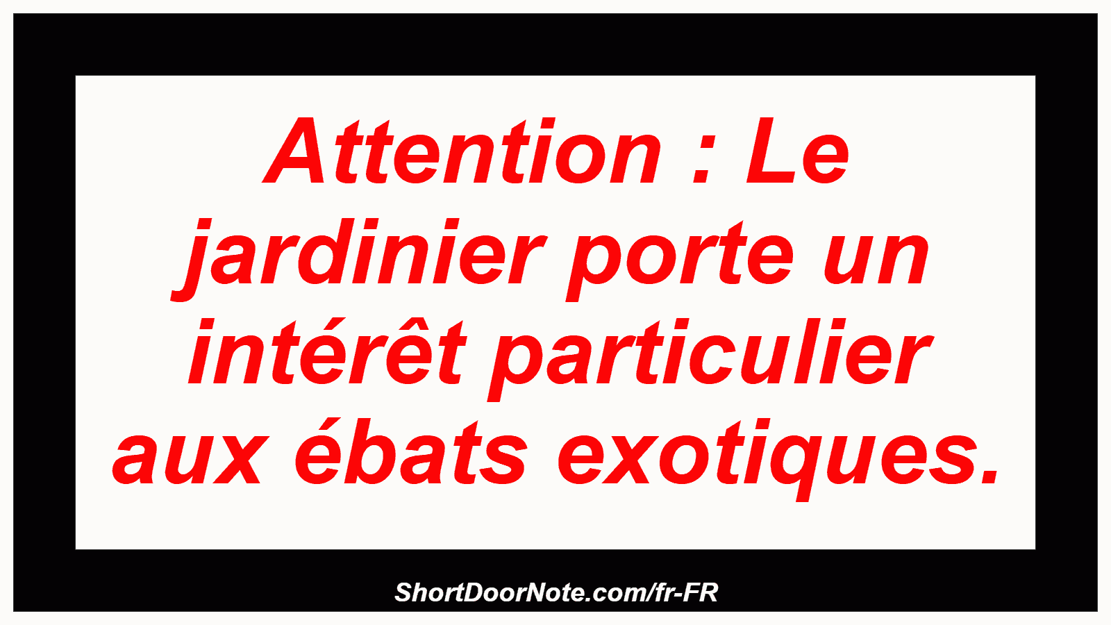 Attention : Le jardinier porte un intérêt particulier aux ébats exotiques.
