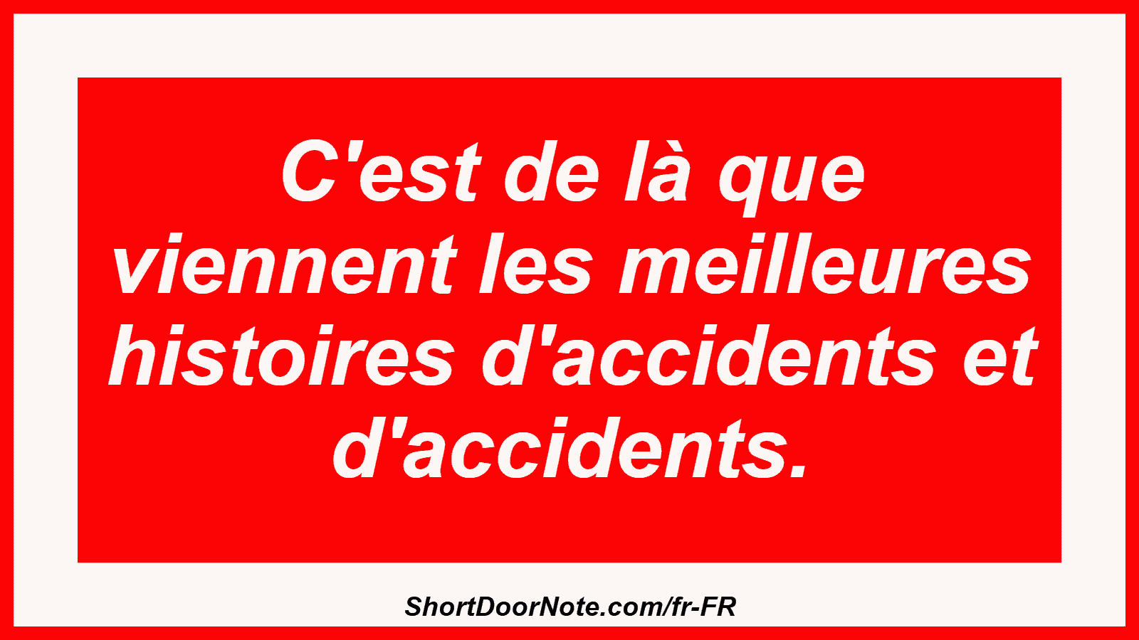 C'est de là que viennent les meilleures histoires d'accidents et d'accidents.
