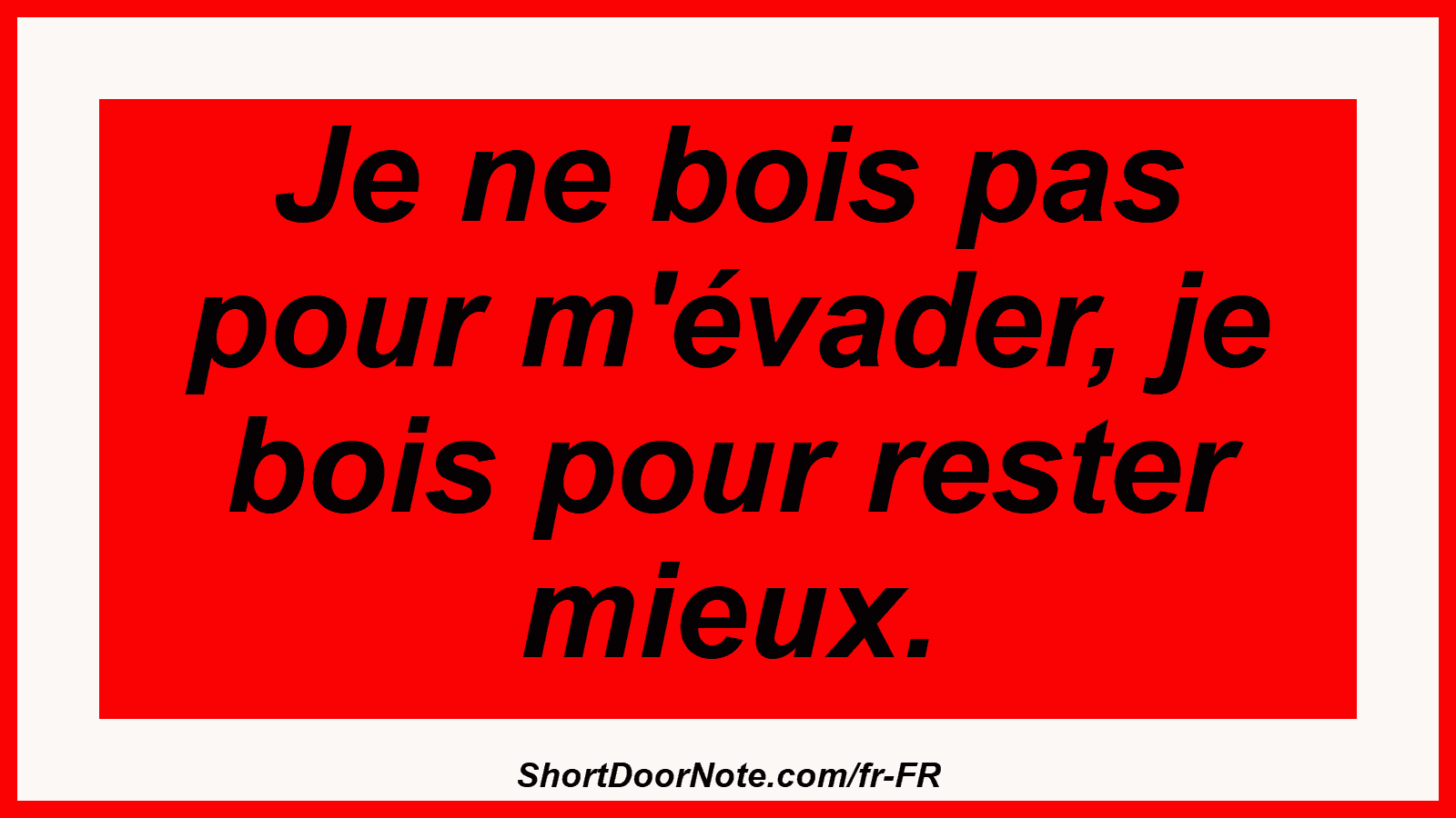 Je ne bois pas pour m'évader, je bois pour rester mieux.

