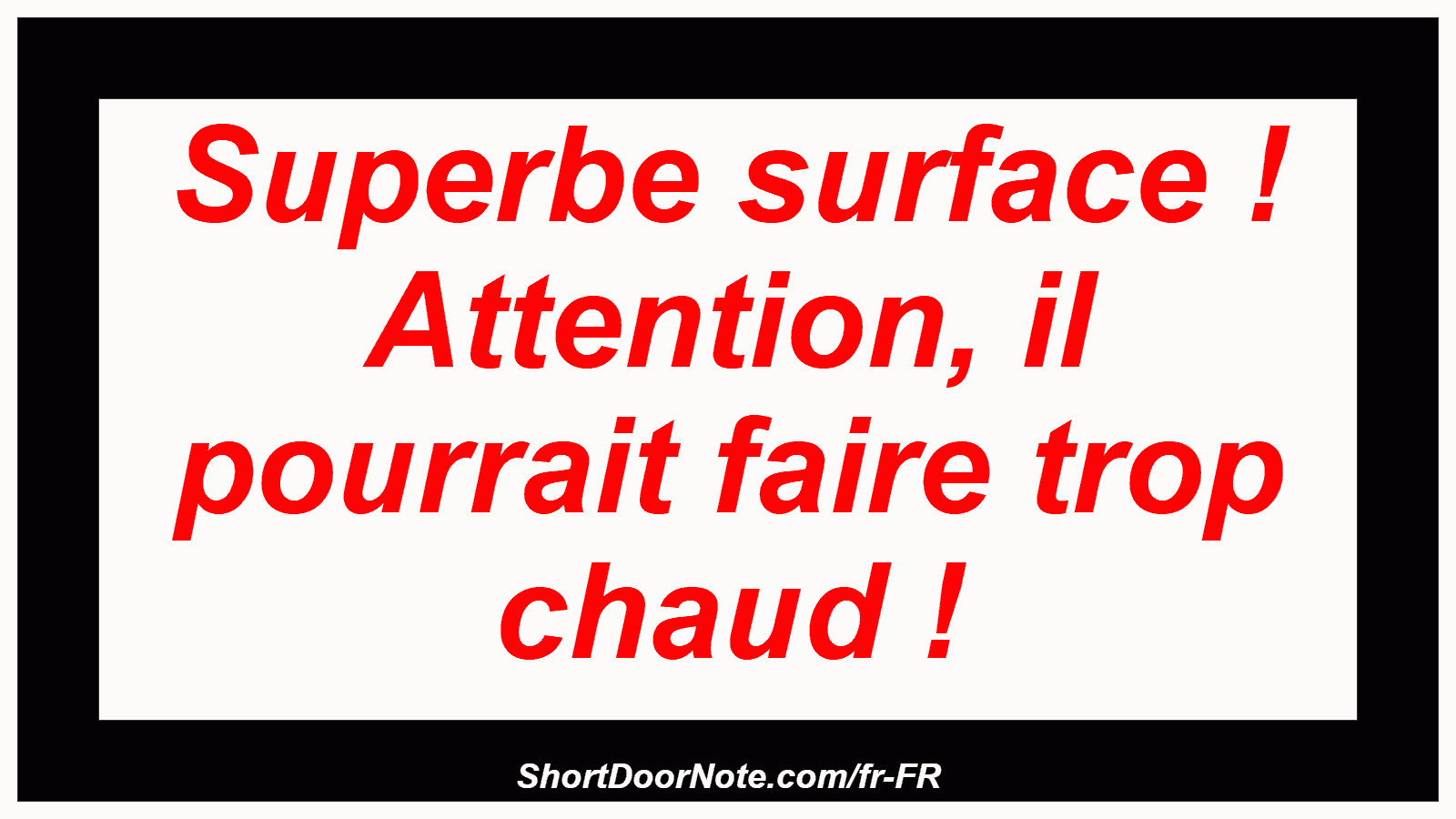 Superbe surface ! Attention, il pourrait faire trop chaud !
