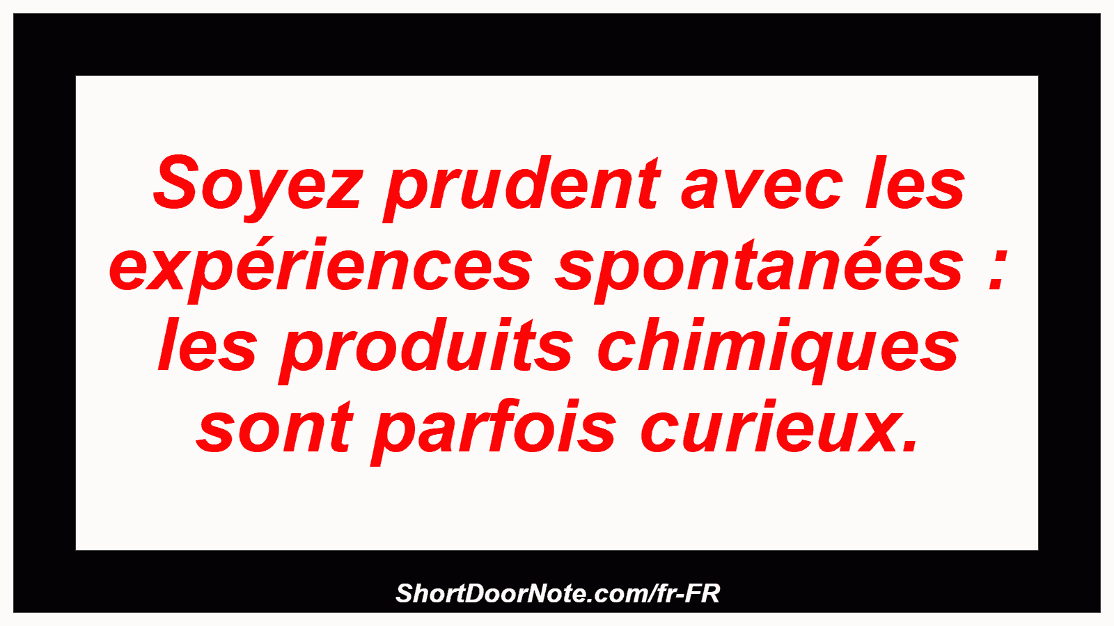 Soyez prudent avec les expériences spontanées : les produits chimiques sont parfois curieux.
