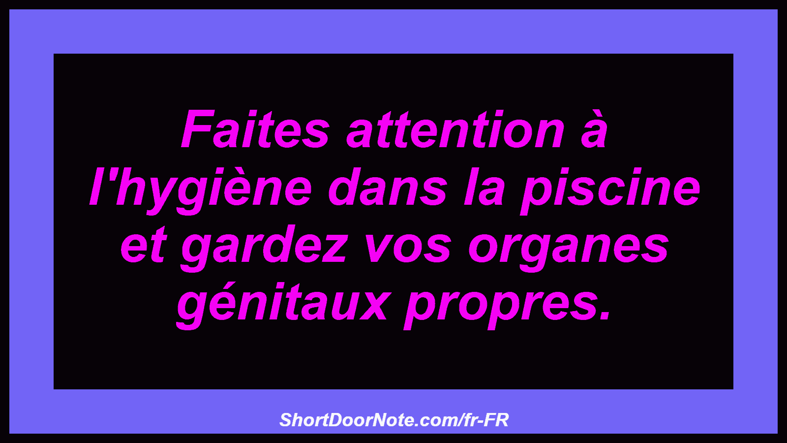 Faites attention à l'hygiène dans la piscine et gardez vos organes génitaux propres.
