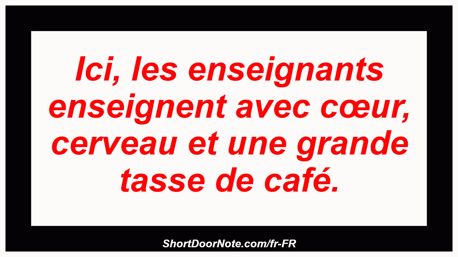 Ici, les enseignants enseignent avec cœur, cerveau et une grande tasse de café.
