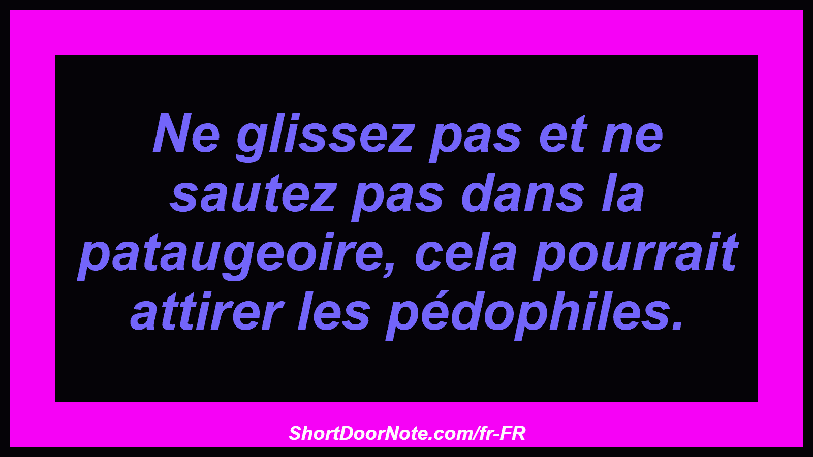 Ne glissez pas et ne sautez pas dans la pataugeoire, cela pourrait attirer les pédophiles.
