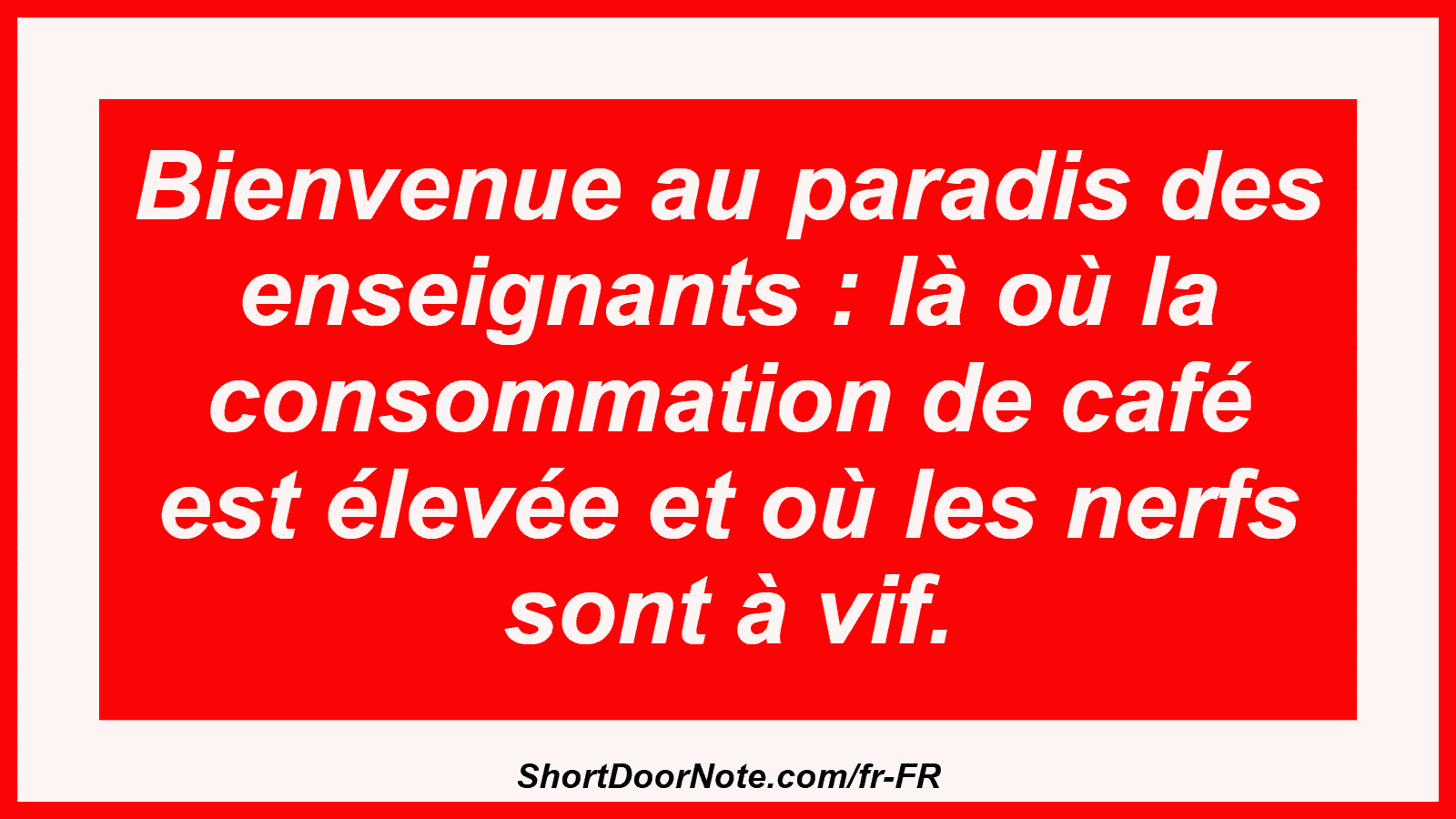 Bienvenue au paradis des enseignants : là où la consommation de café est élevée et où les nerfs sont à vif.

