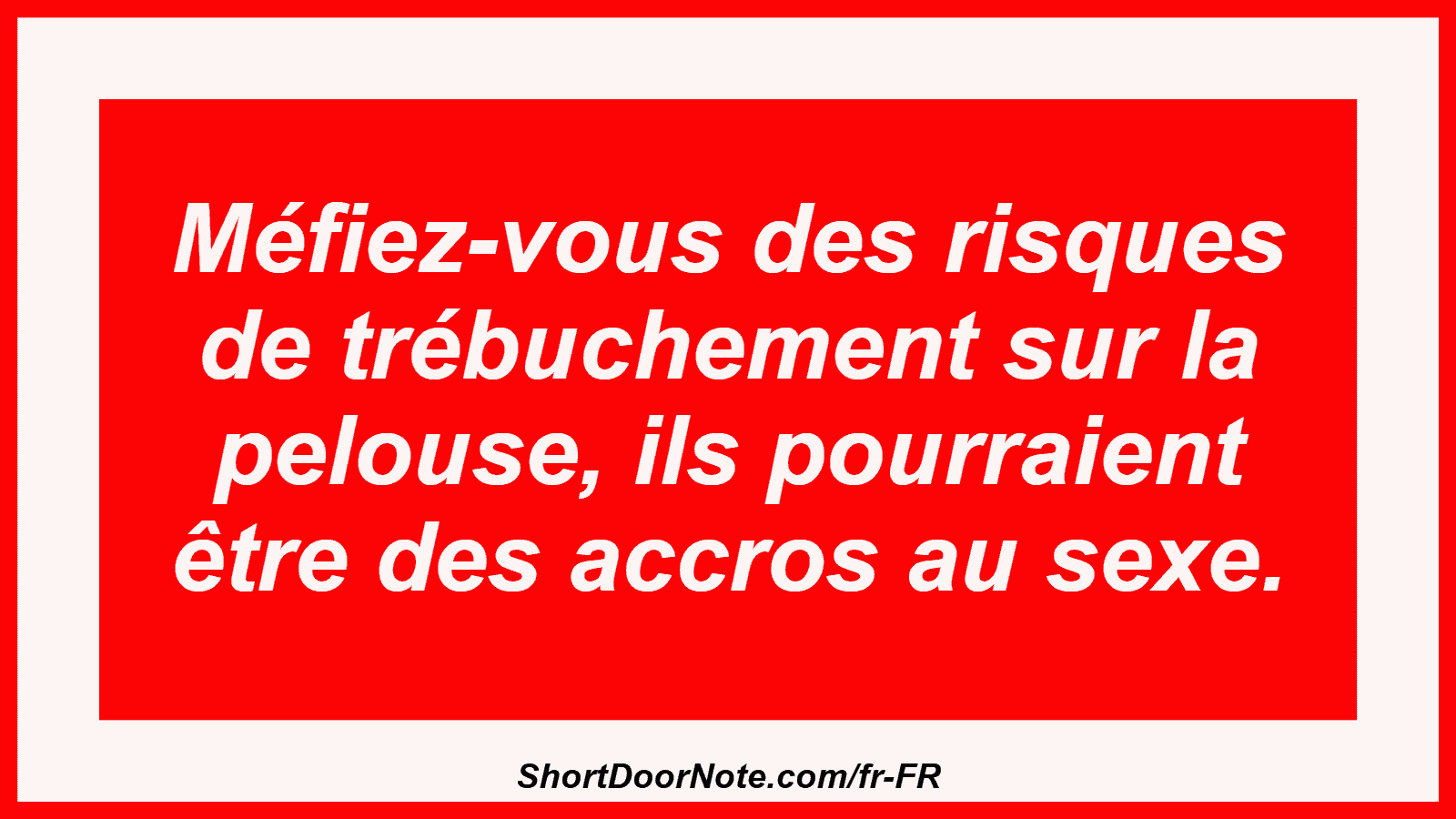 Méfiez-vous des risques de trébuchement sur la pelouse, ils pourraient être des accros au sexe.
