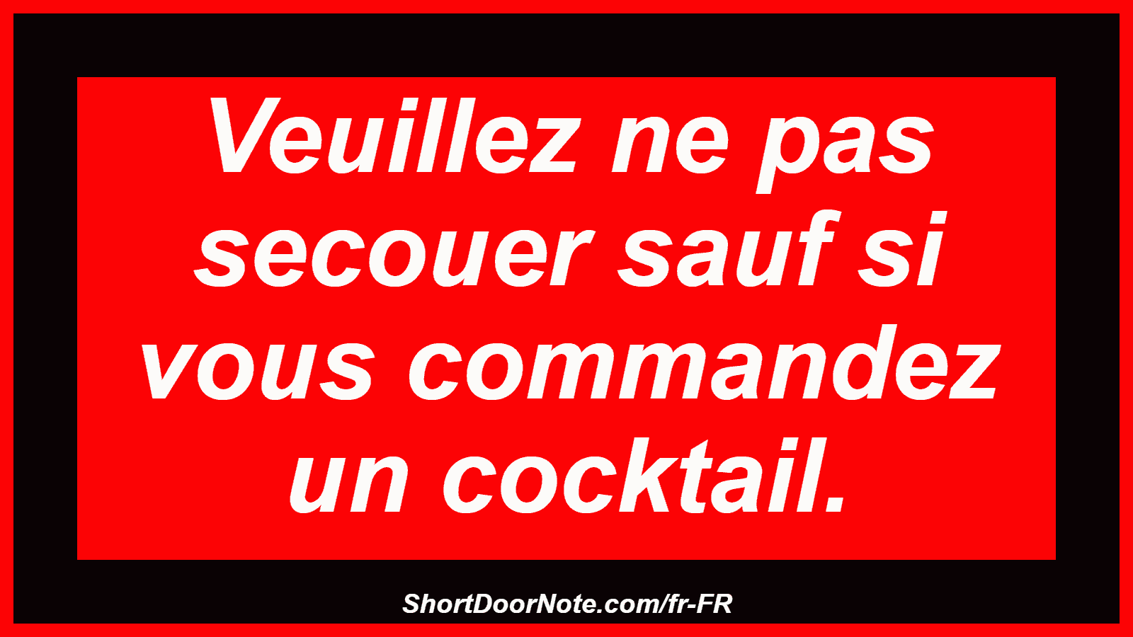 Veuillez ne pas secouer sauf si vous commandez un cocktail.
