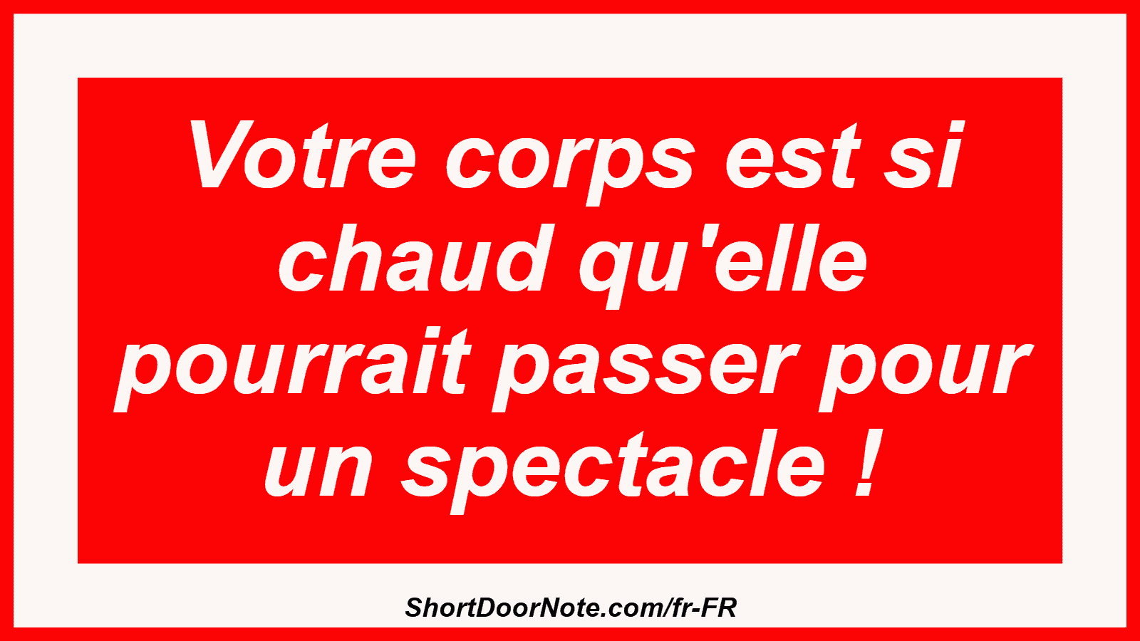 Votre corps est si chaud qu'elle pourrait passer pour un spectacle !
