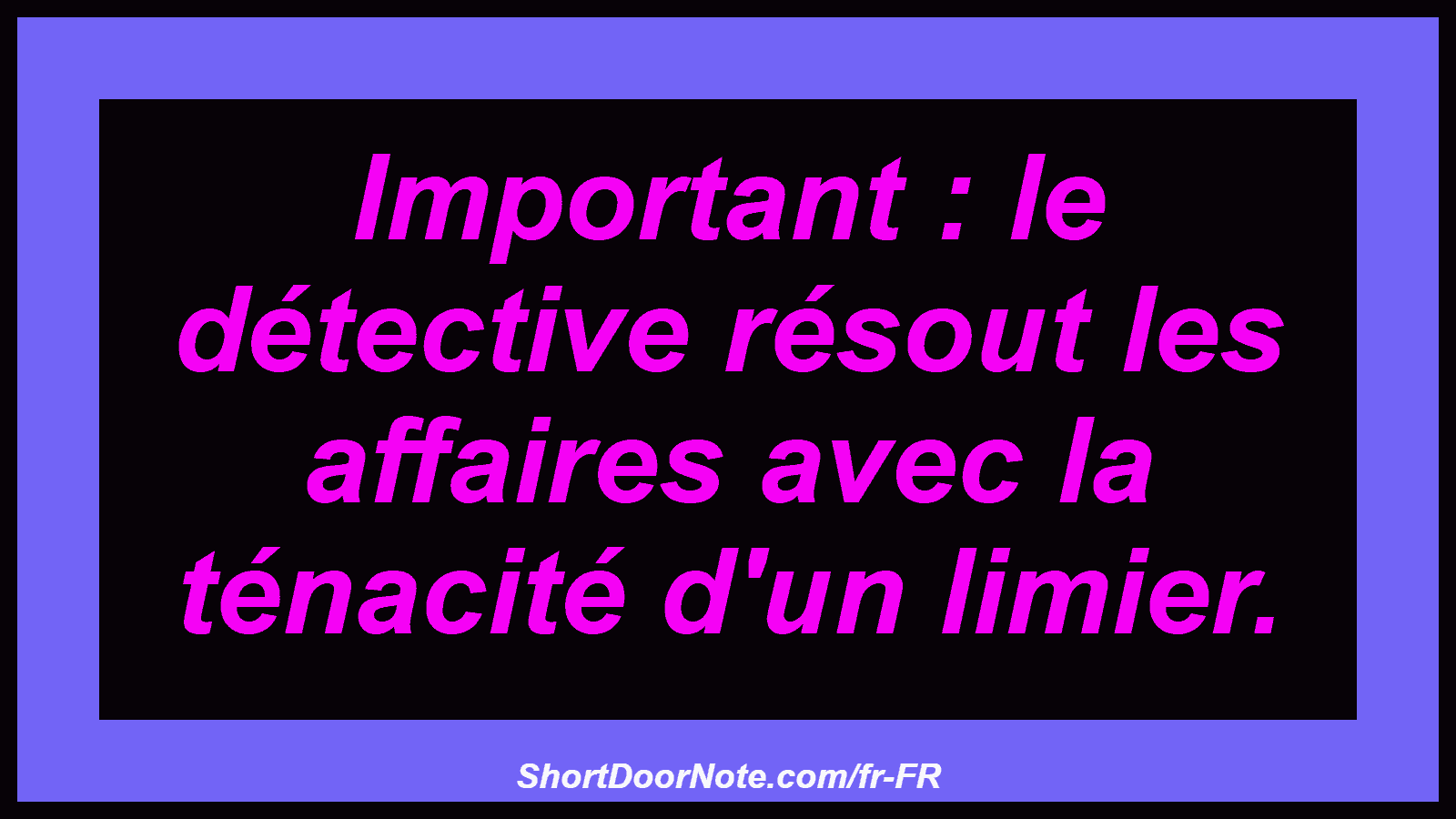 Important : le détective résout les affaires avec la ténacité d'un limier.
