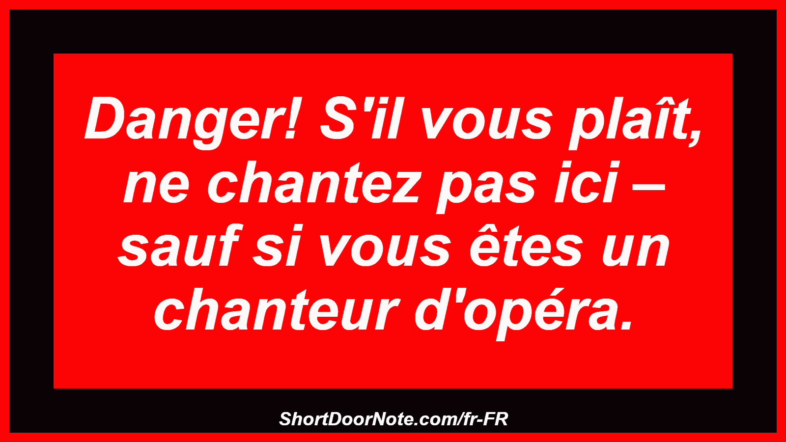Danger! S'il vous plaît, ne chantez pas ici – sauf si vous êtes un chanteur d'opéra.
