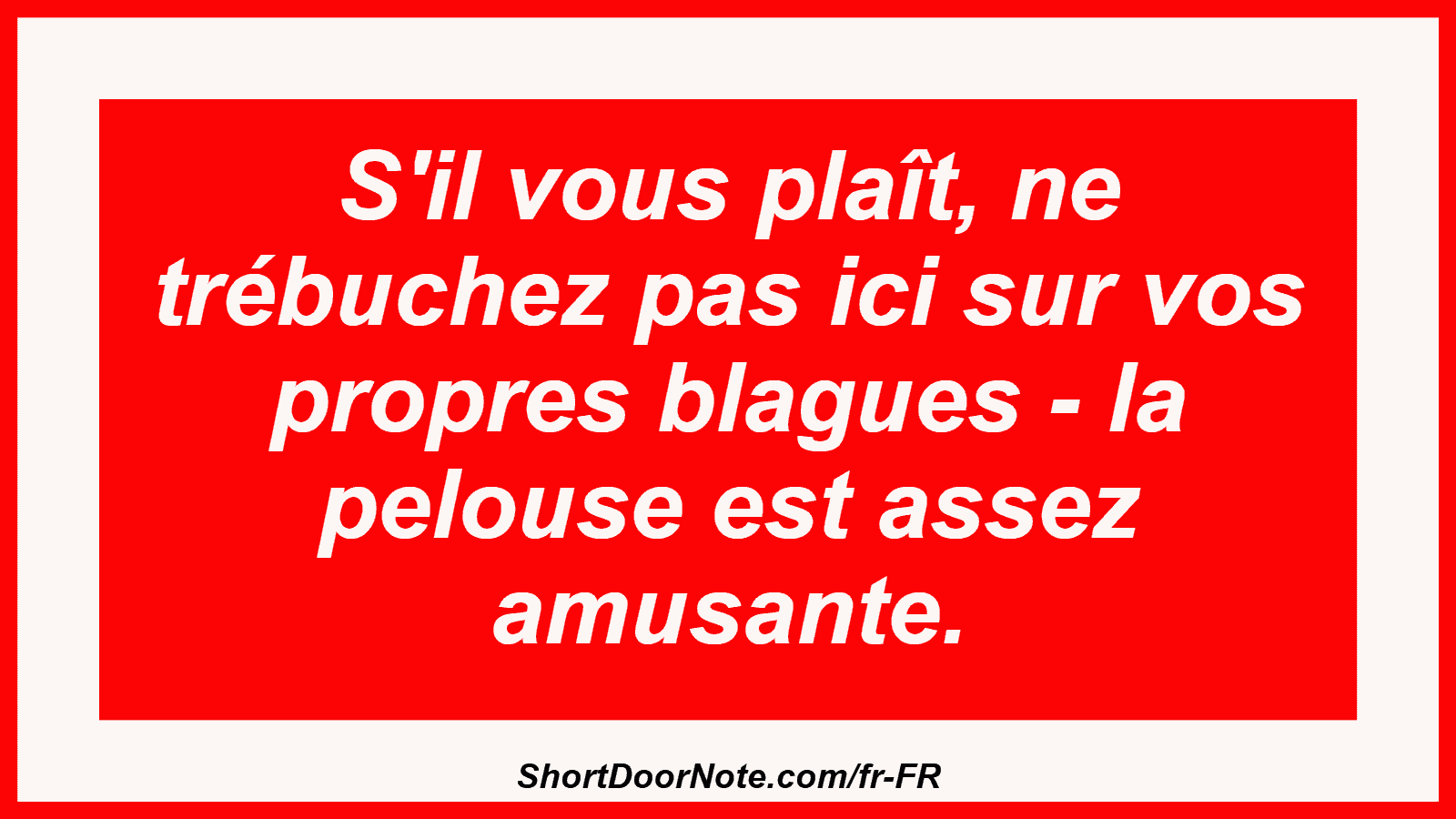 S'il vous plaît, ne trébuchez pas ici sur vos propres blagues - la pelouse est assez amusante.
