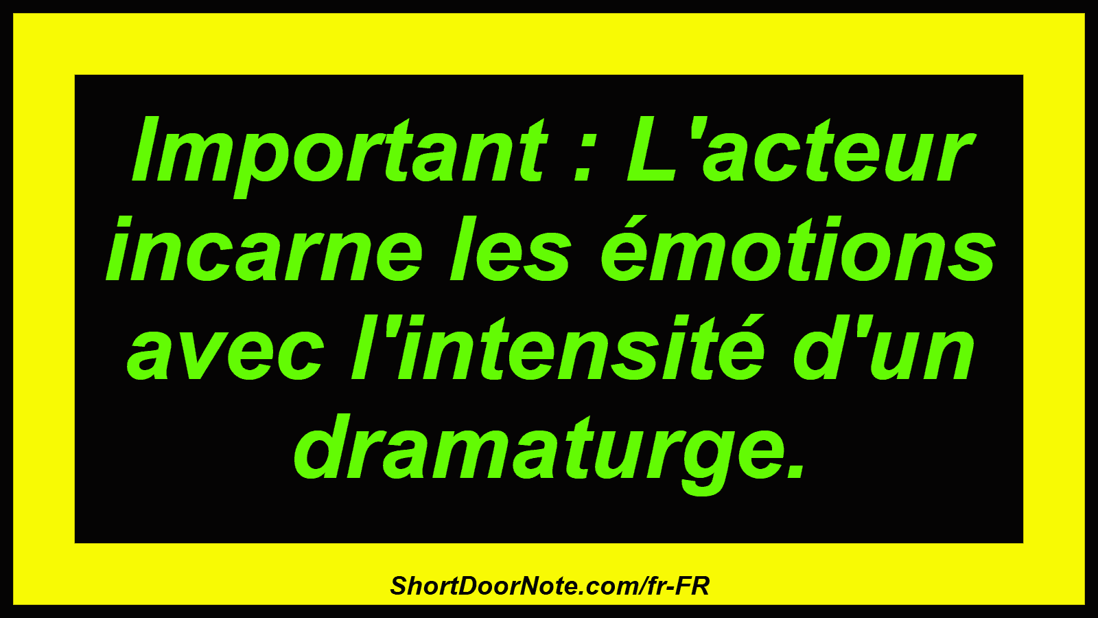Important : L'acteur incarne les émotions avec l'intensité d'un dramaturge.

