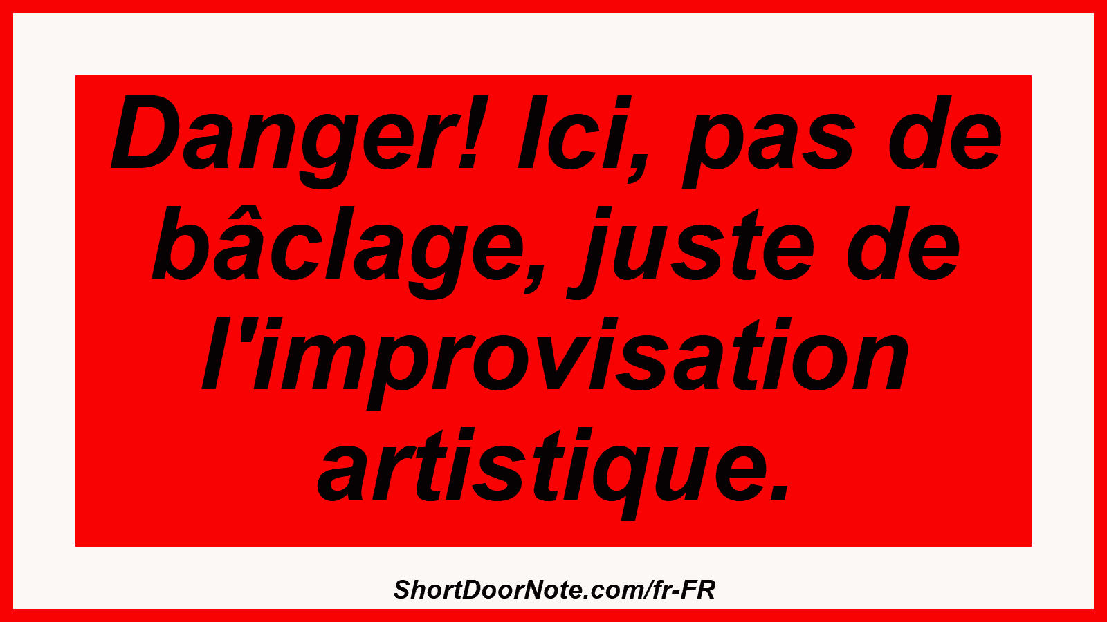 Danger! Ici, pas de bâclage, juste de l'improvisation artistique.
