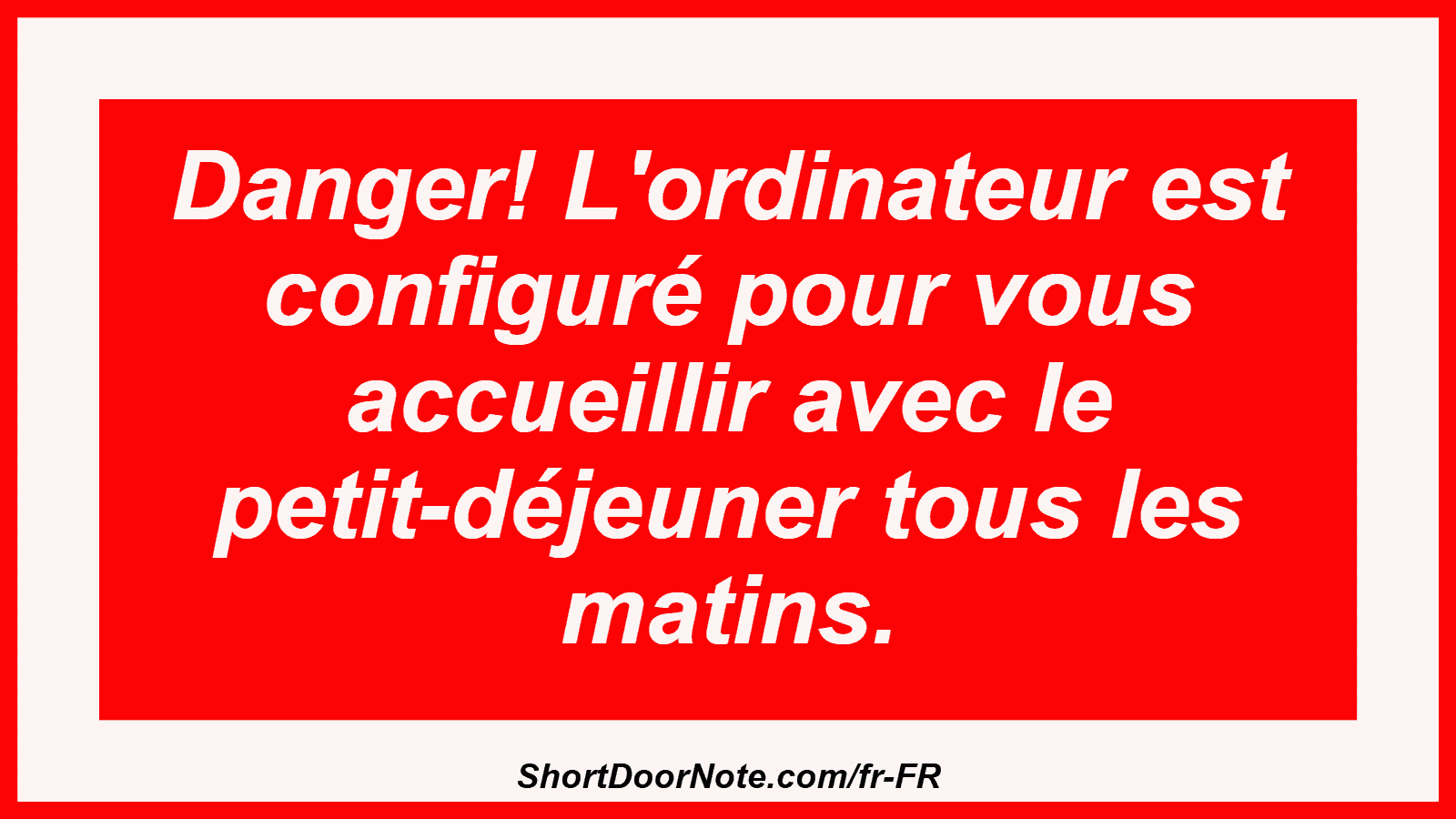 Danger! L'ordinateur est configuré pour vous accueillir avec le petit-déjeuner tous les matins.
