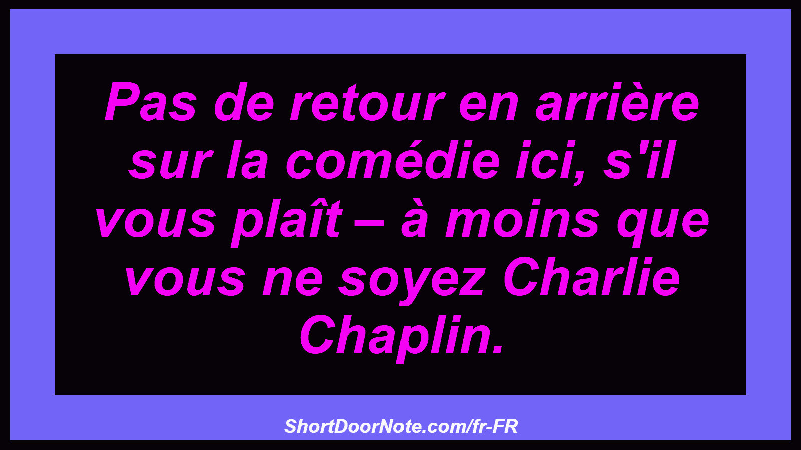 Pas de retour en arrière sur la comédie ici, s'il vous plaît – à moins que vous ne soyez Charlie Chaplin.
