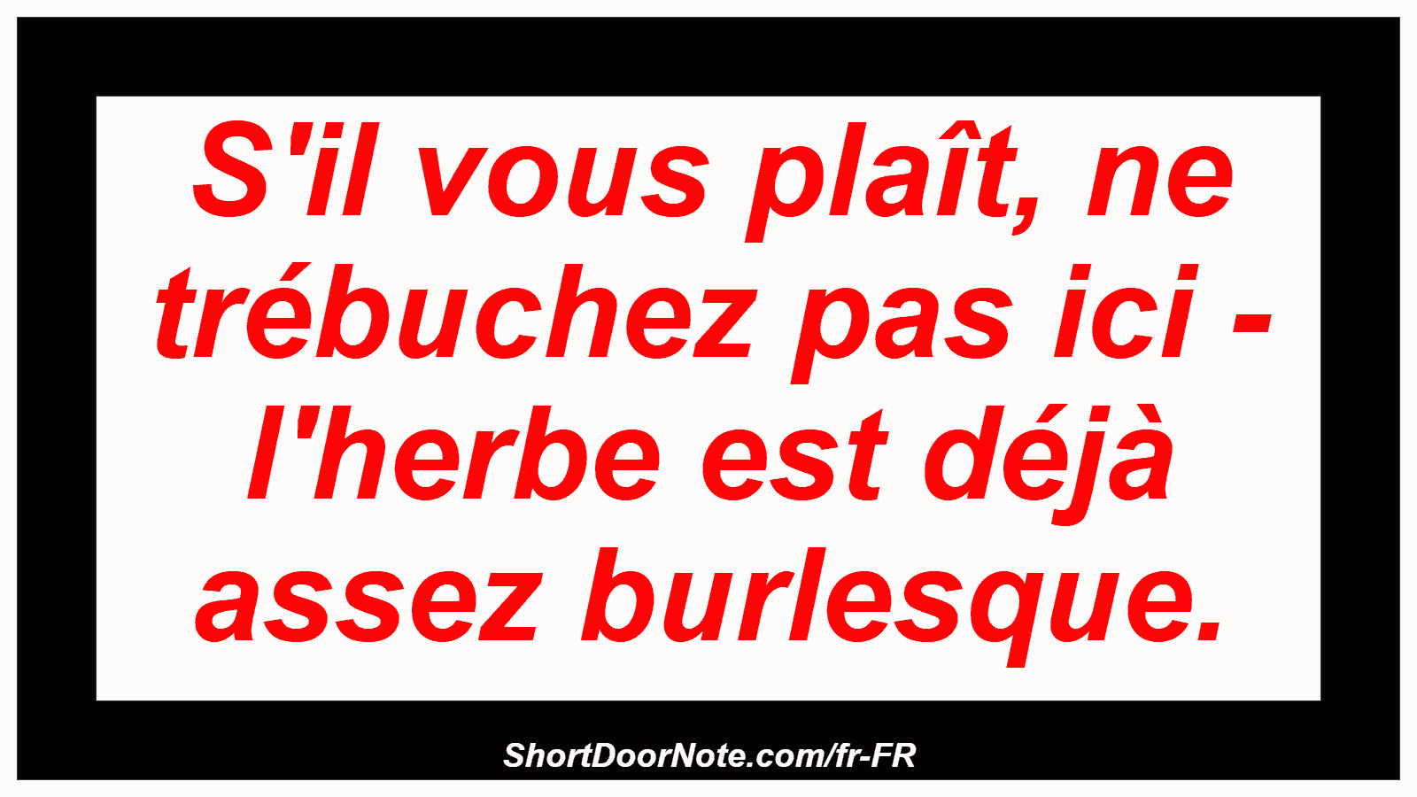 S'il vous plaît, ne trébuchez pas ici - l'herbe est déjà assez burlesque.
