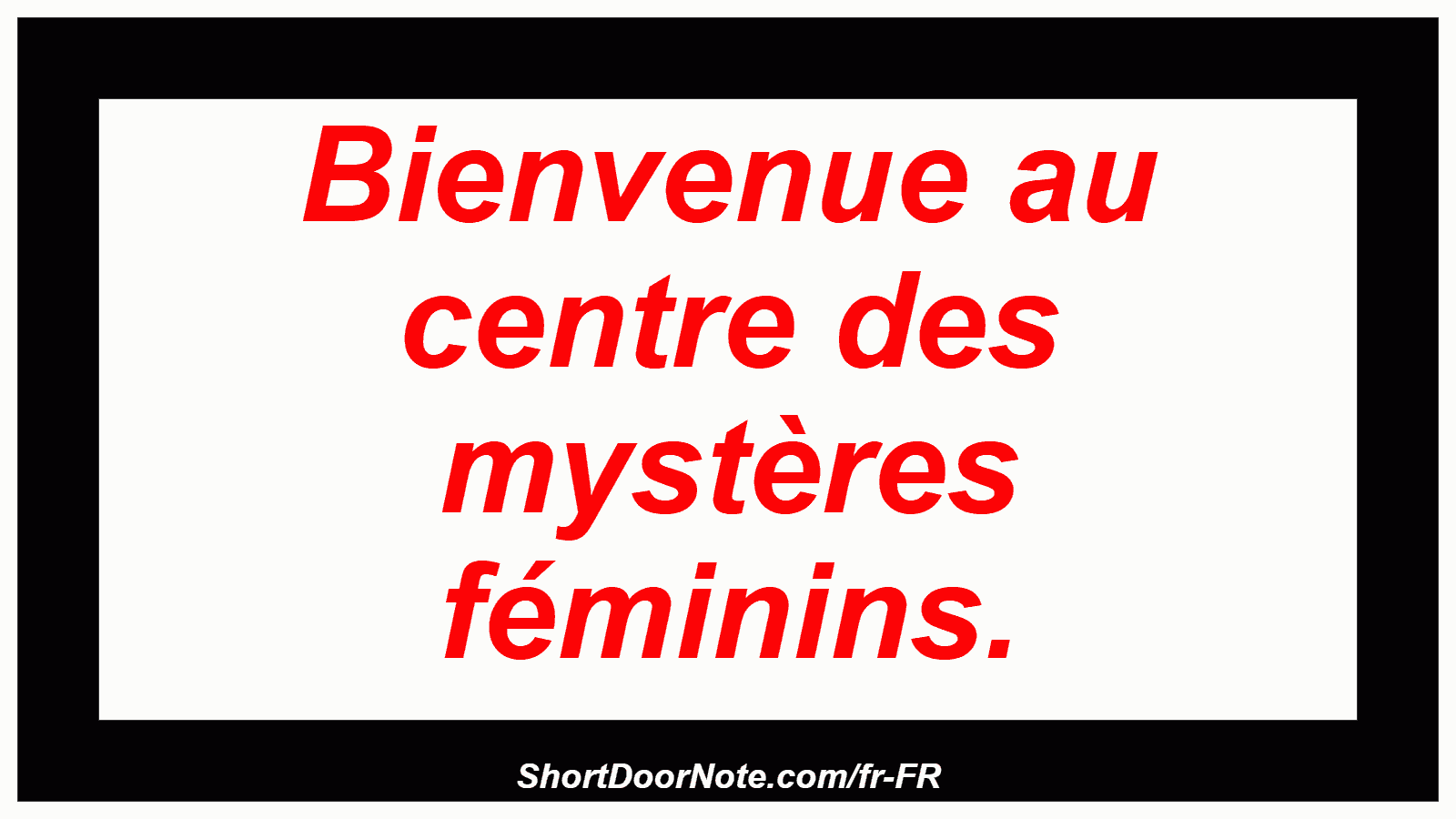 Bienvenue au centre des mystères féminins.
