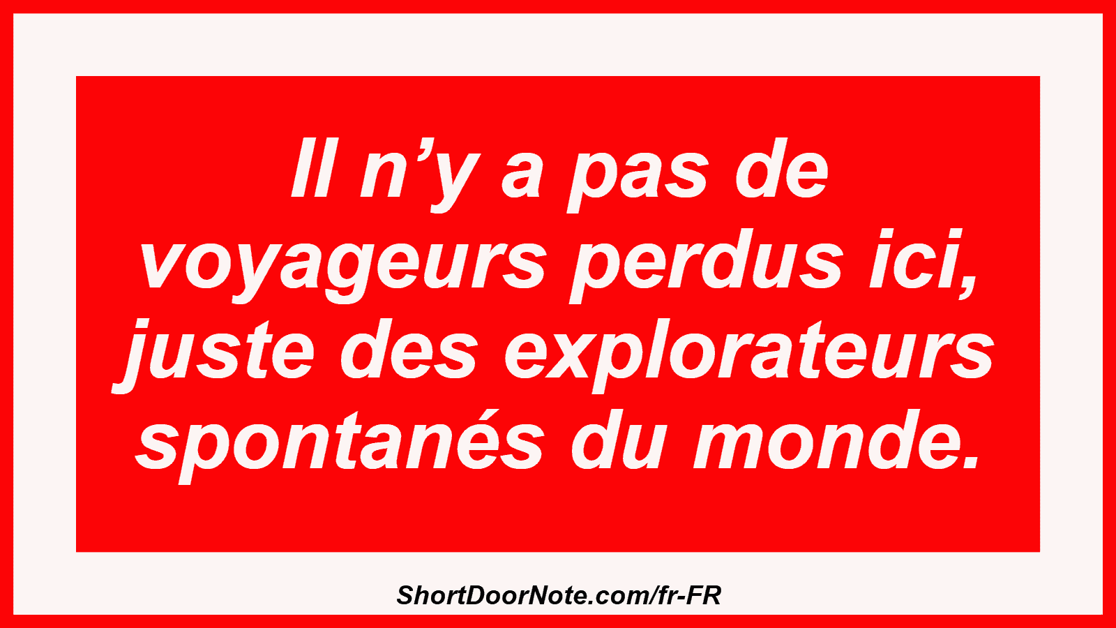 Il n’y a pas de voyageurs perdus ici, juste des explorateurs spontanés du monde.
