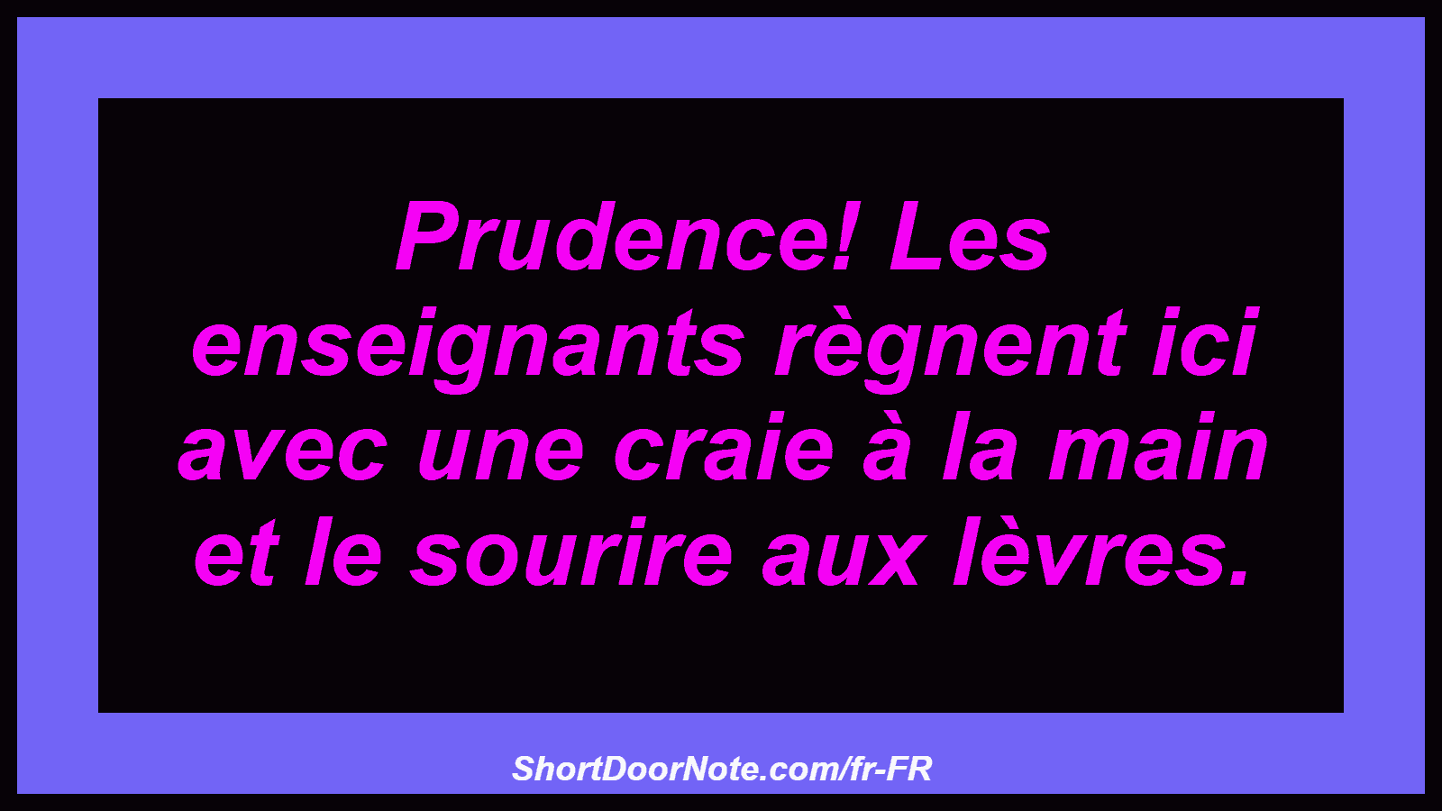Prudence! Les enseignants règnent ici avec une craie à la main et le sourire aux lèvres.
