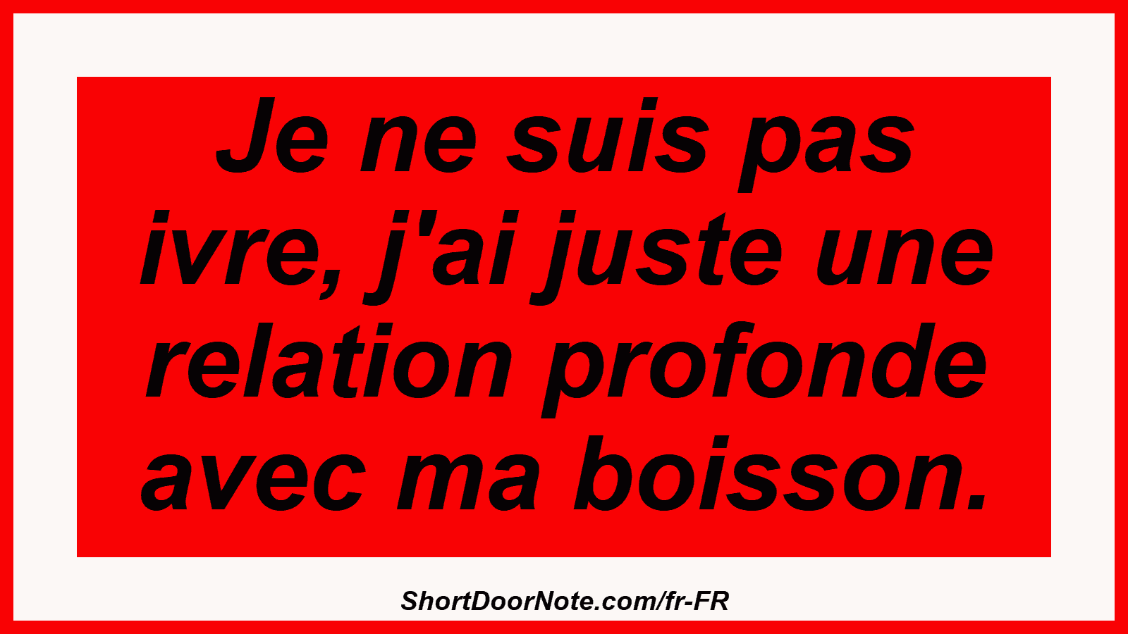 Je ne suis pas ivre, j'ai juste une relation profonde avec ma boisson.
