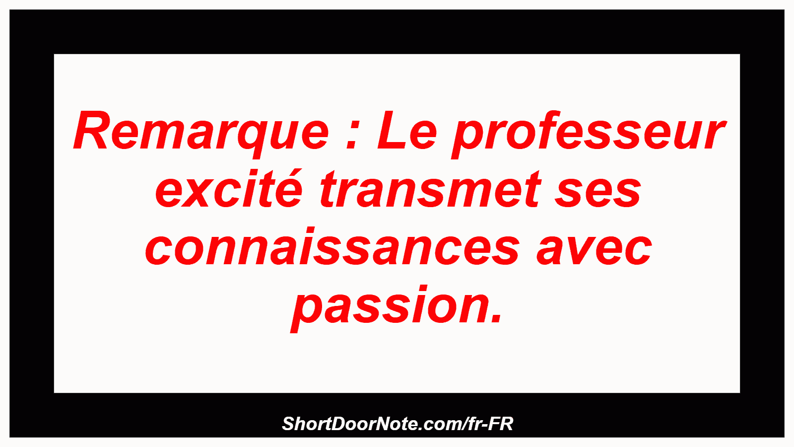Remarque : Le professeur excité transmet ses connaissances avec passion.
