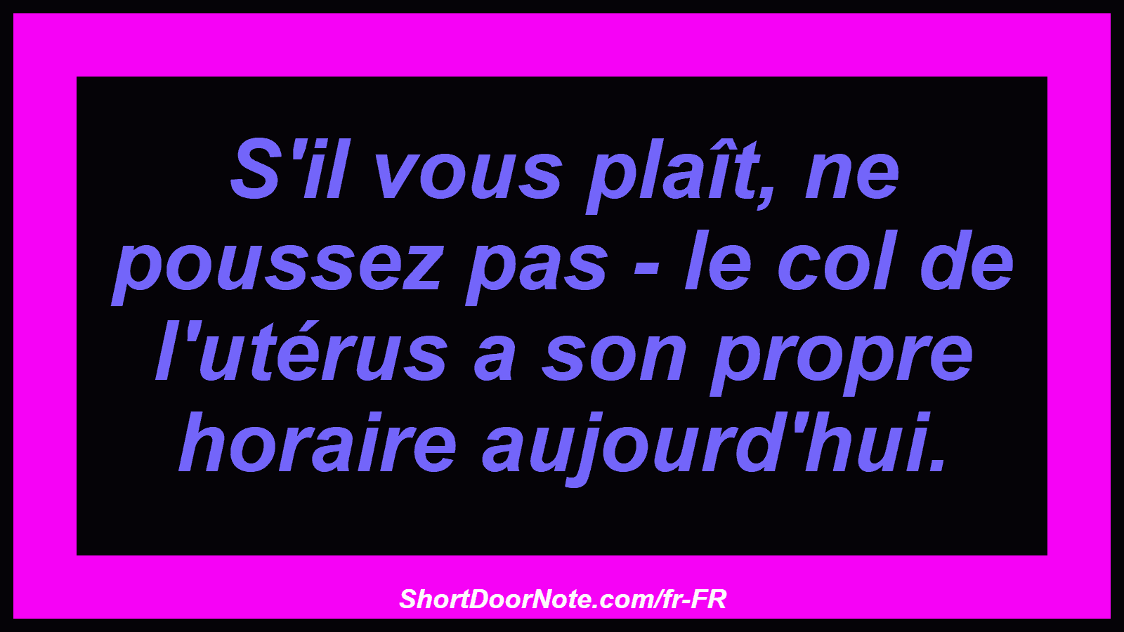 S'il vous plaît, ne poussez pas - le col de l'utérus a son propre horaire aujourd'hui.
