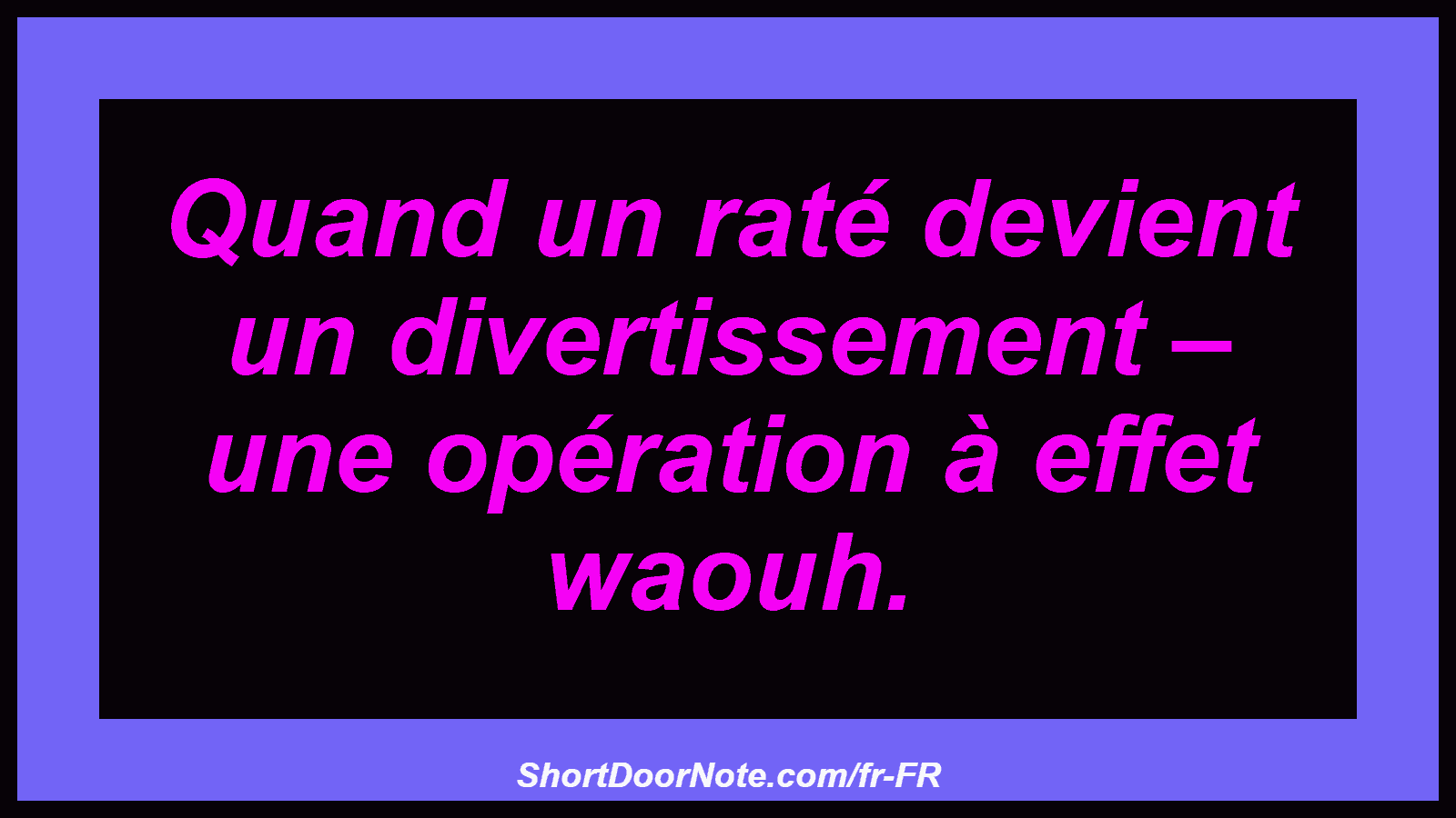 Quand un raté devient un divertissement – ​​une opération à effet waouh.

