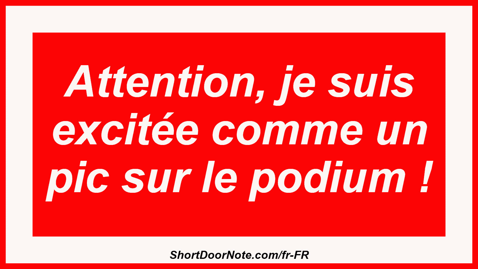 Attention, je suis excitée comme un pic sur le podium !
