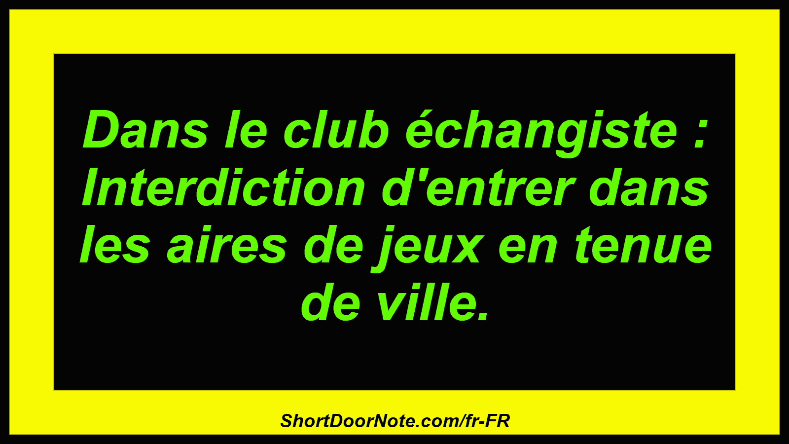 Dans le club échangiste : Interdiction d'entrer dans les aires de jeux en tenue de ville.
