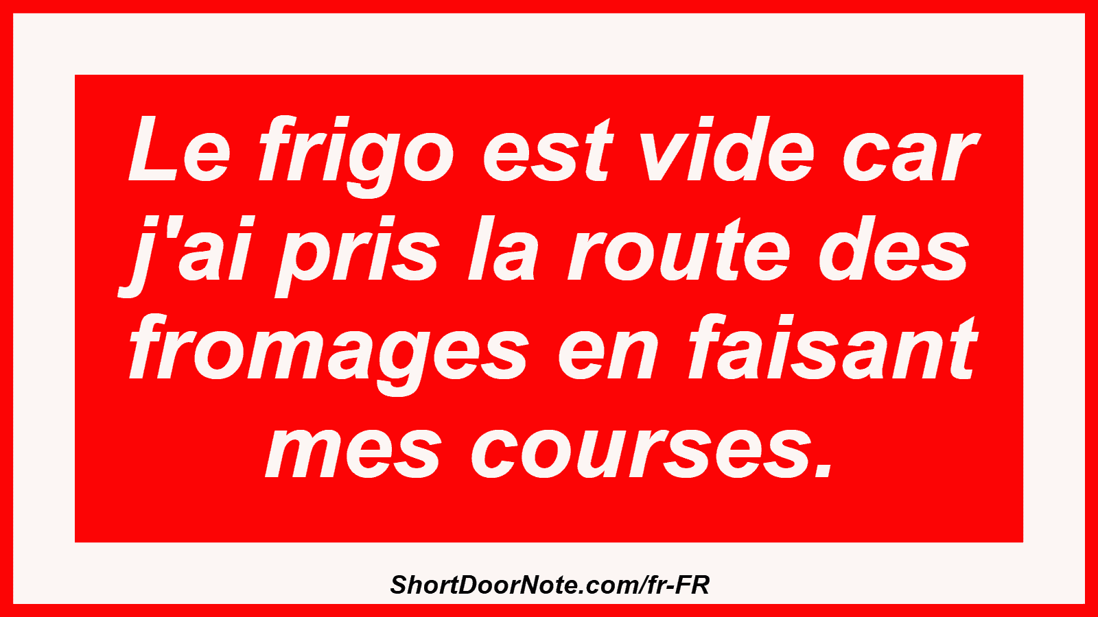 Le frigo est vide car j'ai pris la route des fromages en faisant mes courses.
