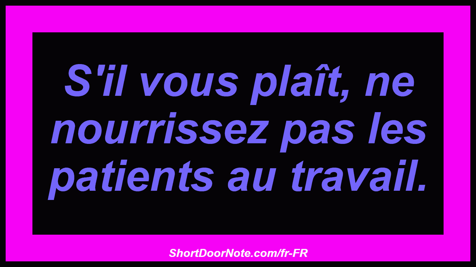 S'il vous plaît, ne nourrissez pas les patients au travail.
