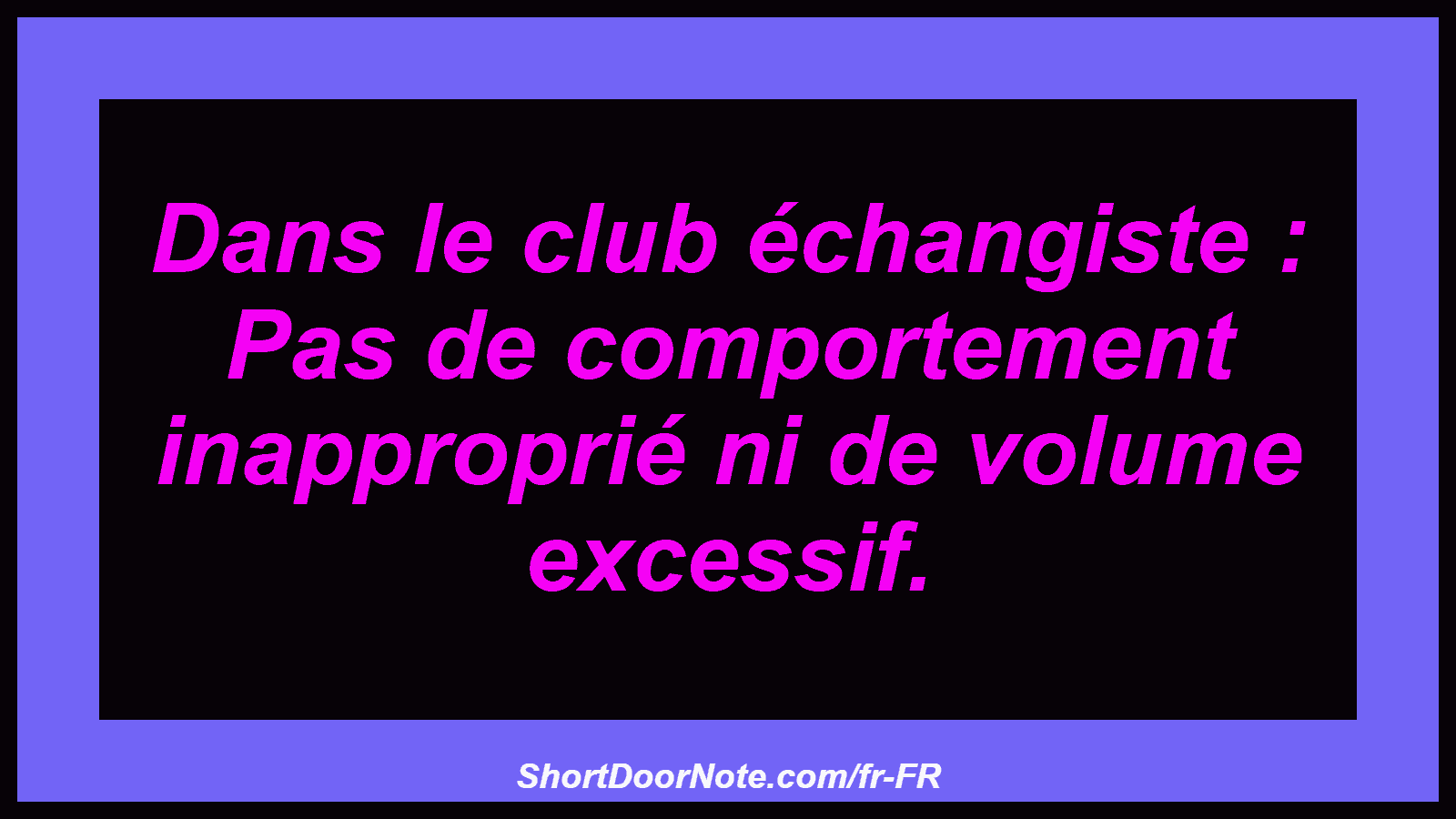 Dans le club échangiste : Pas de comportement inapproprié ni de volume excessif.
