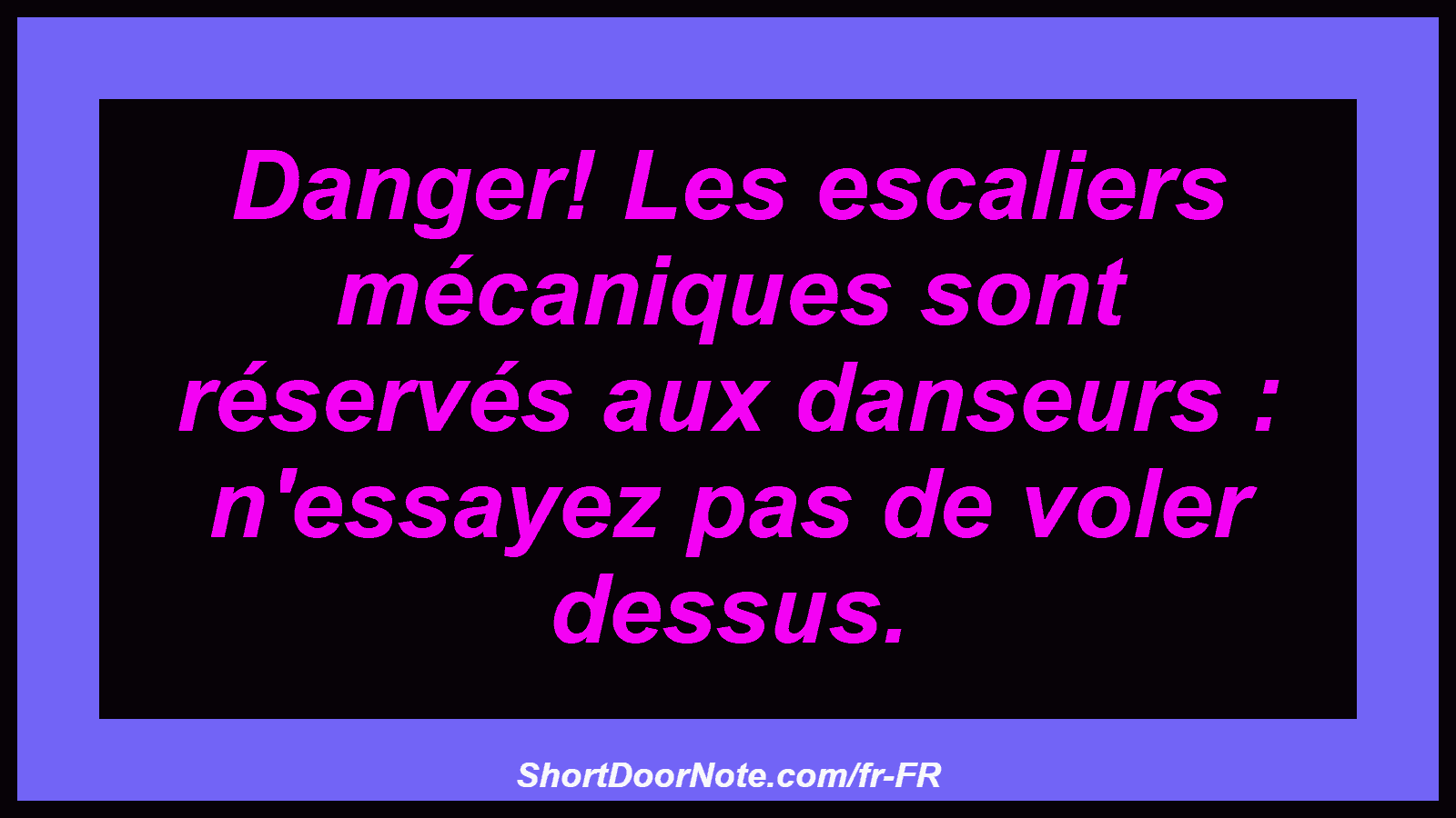 Danger! Les escaliers mécaniques sont réservés aux danseurs : n'essayez pas de voler dessus.
