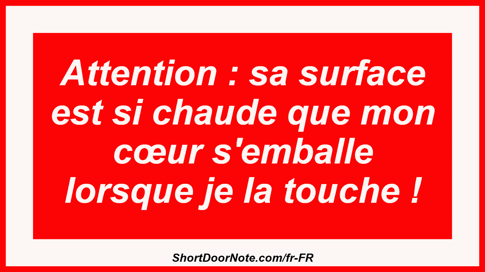 Attention : sa surface est si chaude que mon cœur s'emballe lorsque je la touche !
