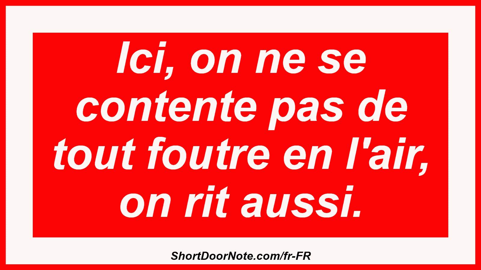 Ici, on ne se contente pas de tout foutre en l'air, on rit aussi.
