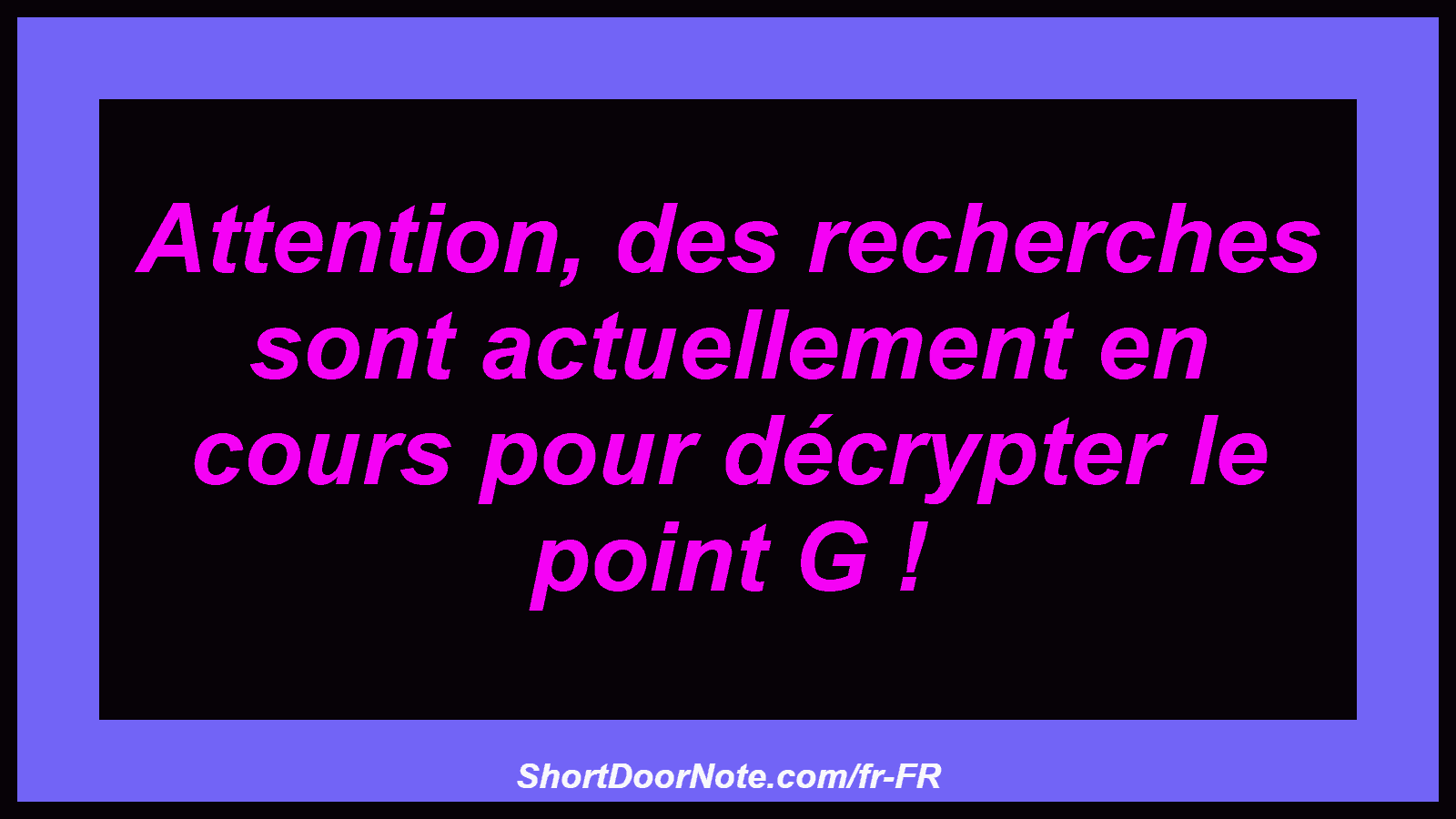 Attention, des recherches sont actuellement en cours pour décrypter le point G !
