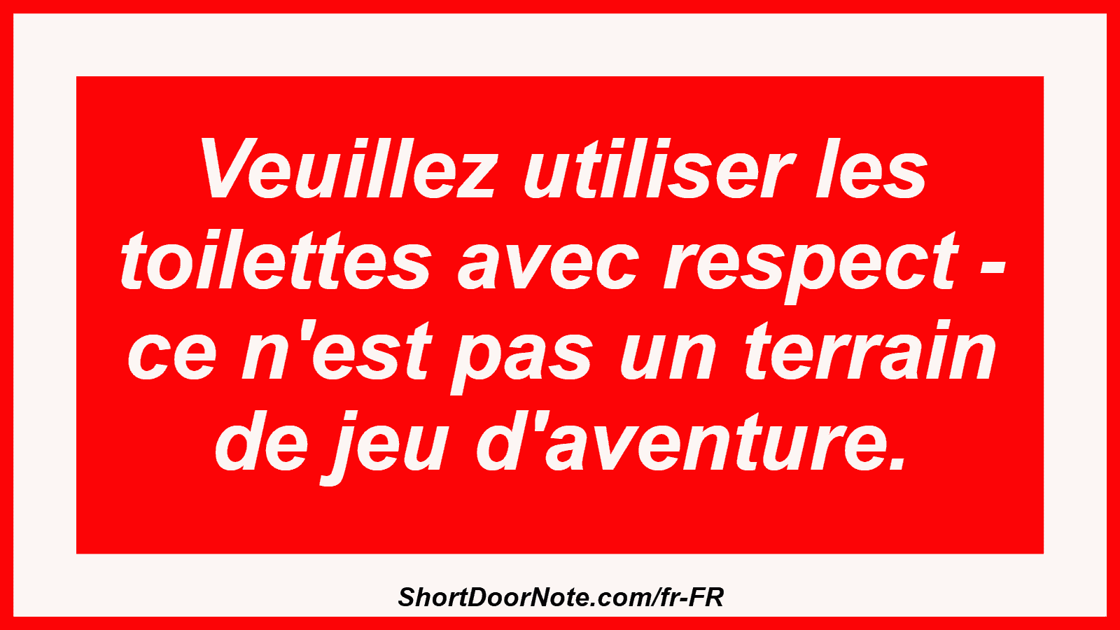 Veuillez utiliser les toilettes avec respect - ce n'est pas un terrain de jeu d'aventure.
