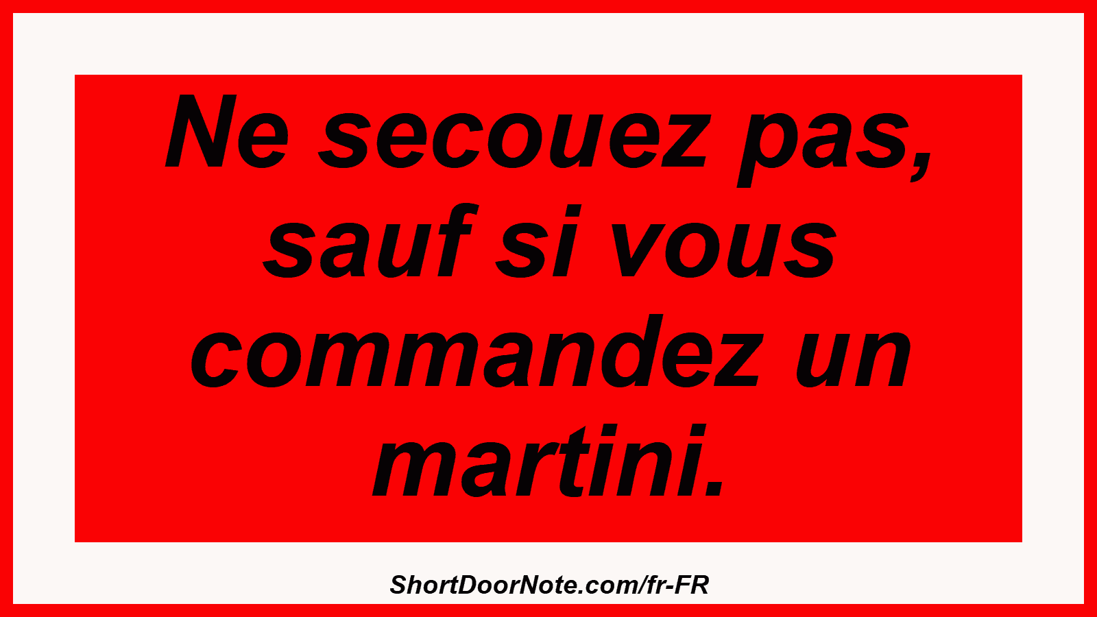 Ne secouez pas, sauf si vous commandez un martini.
