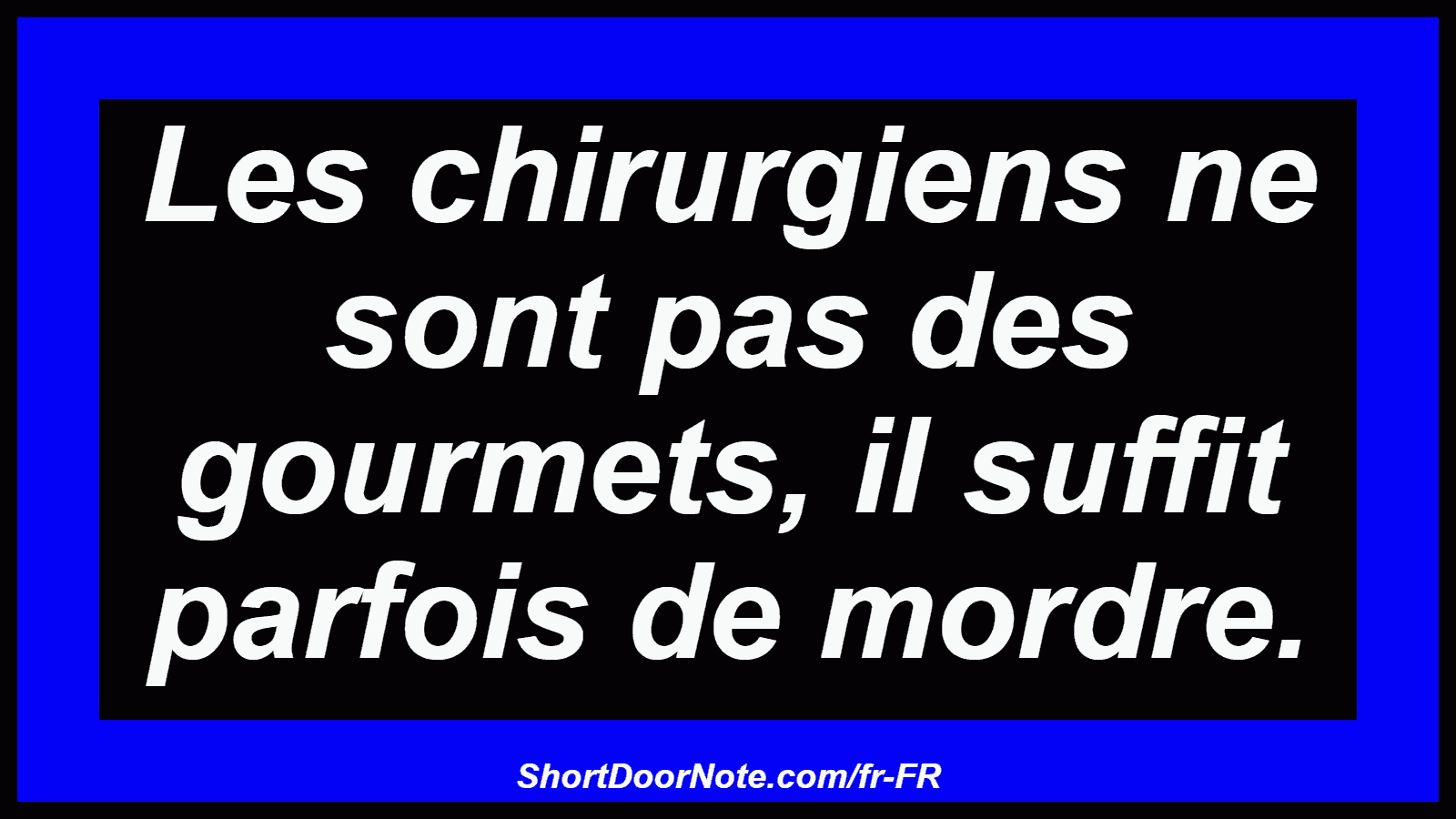 Les chirurgiens ne sont pas des gourmets, il suffit parfois de mordre.

