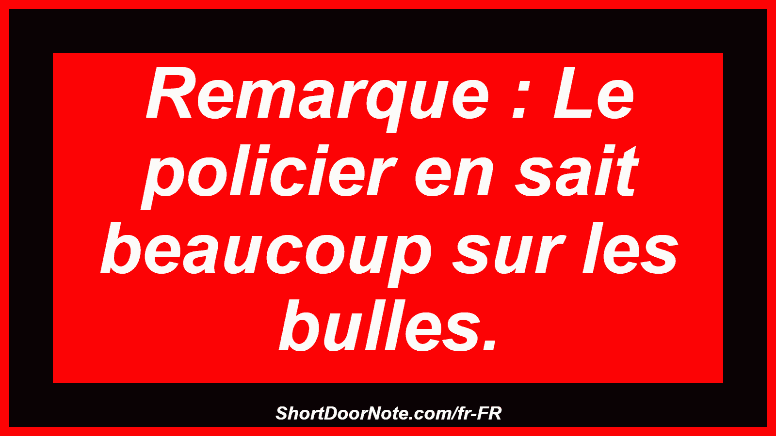Remarque : Le policier en sait beaucoup sur les bulles.
