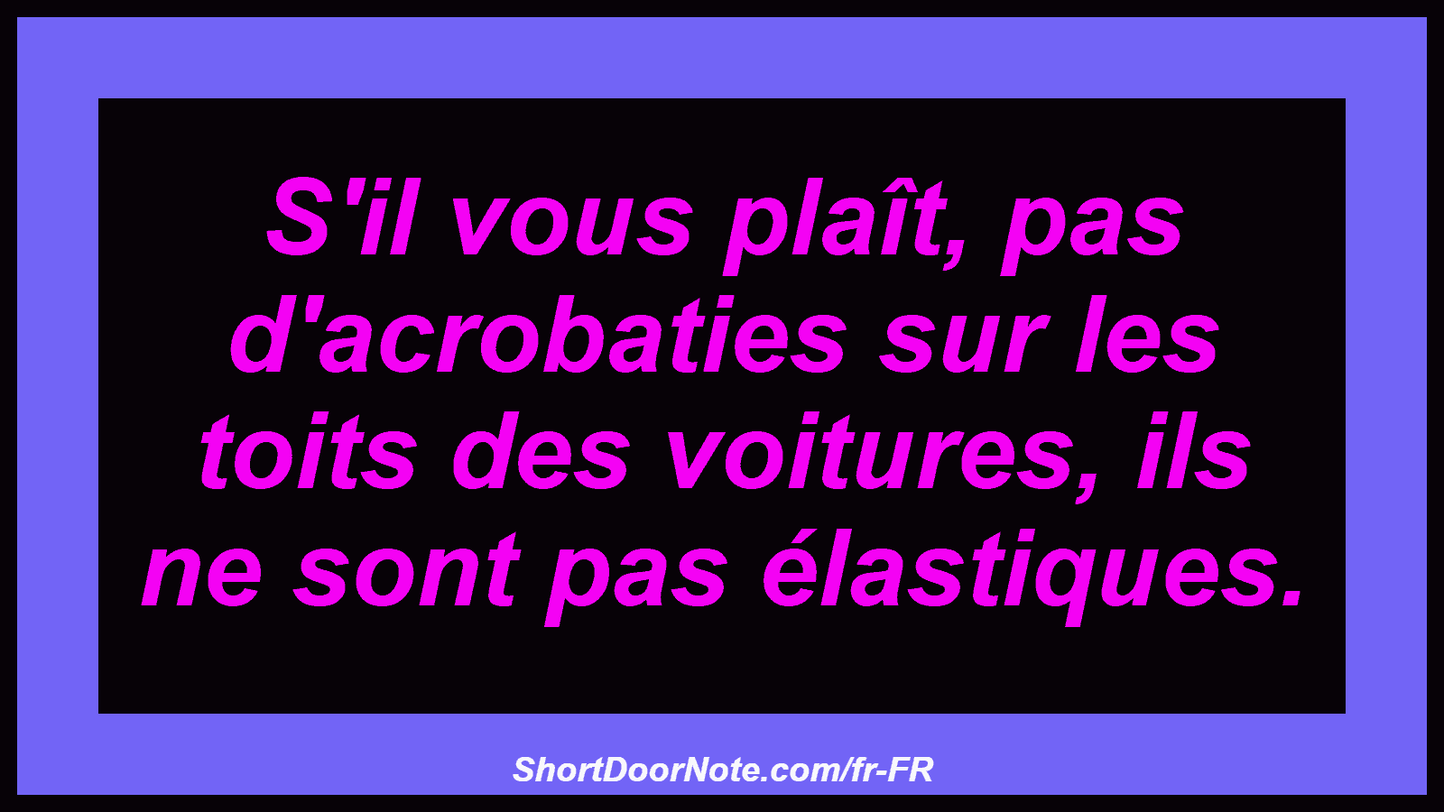 S'il vous plaît, pas d'acrobaties sur les toits des voitures, ils ne sont pas élastiques.
