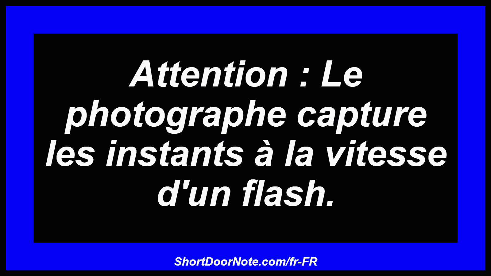 Attention : Le photographe capture les instants à la vitesse d'un flash.
