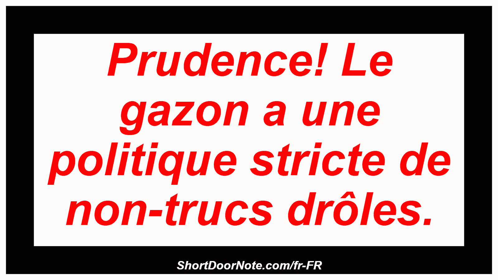 Prudence! Le gazon a une politique stricte de non-trucs drôles.
