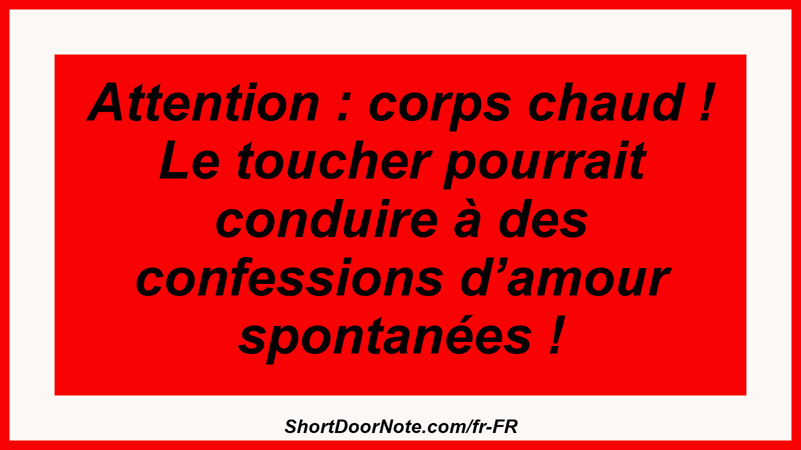 Attention : corps chaud ! Le toucher pourrait conduire à des confessions d’amour spontanées !
