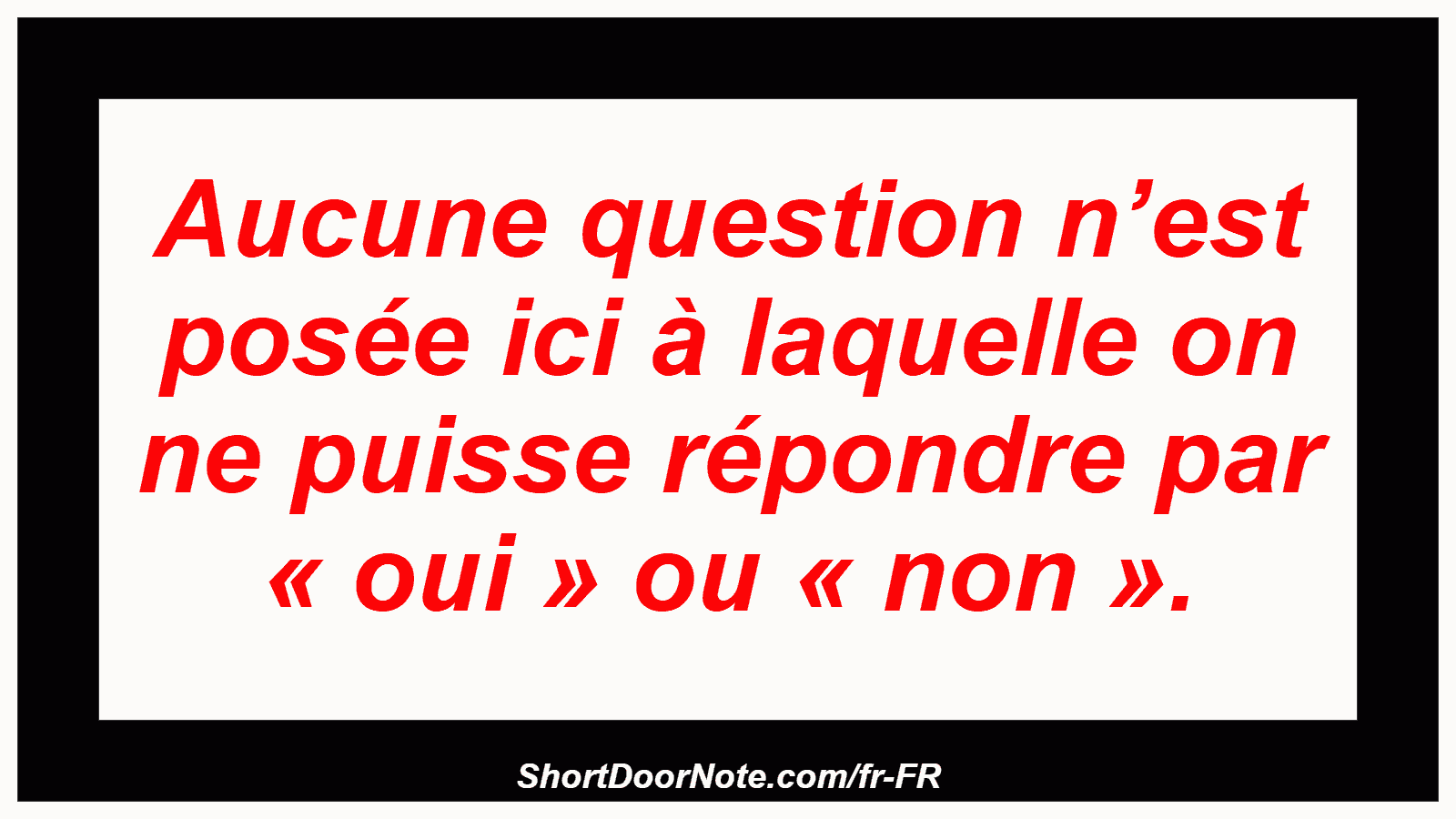 Aucune question n’est posée ici à laquelle on ne puisse répondre par « oui » ou « non ».
