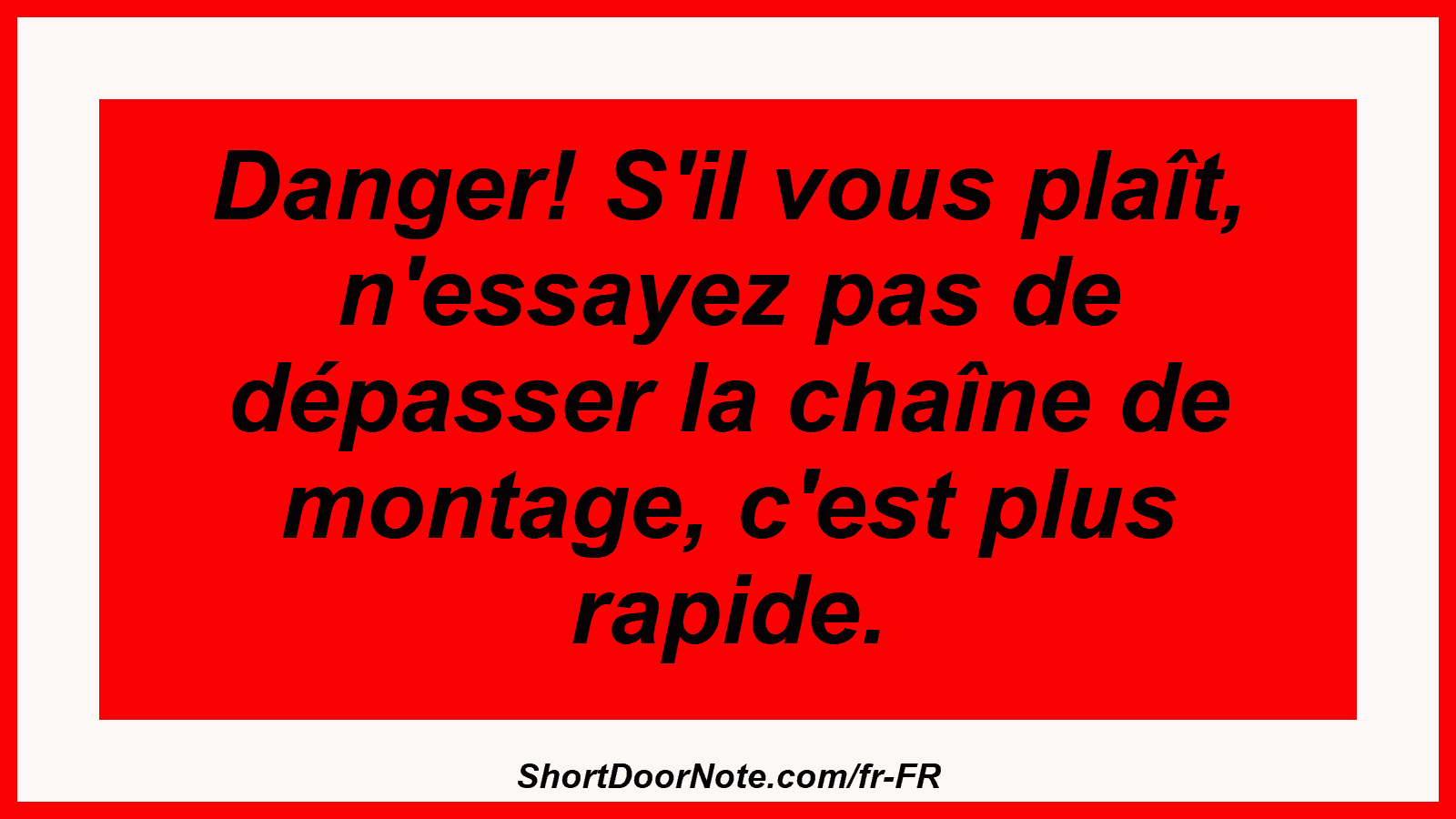 Danger! S'il vous plaît, n'essayez pas de dépasser la chaîne de montage, c'est plus rapide.
