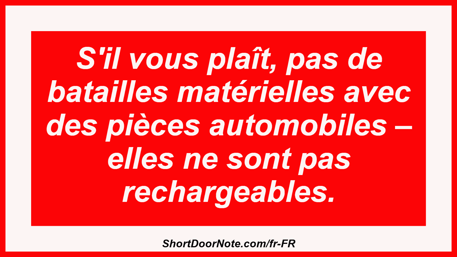 S'il vous plaît, pas de batailles matérielles avec des pièces automobiles – elles ne sont pas rechargeables.
