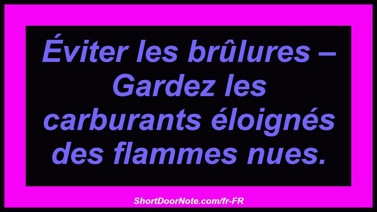 Éviter les brûlures – Gardez les carburants éloignés des flammes nues.
