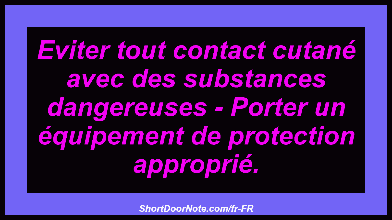 Eviter tout contact cutané avec des substances dangereuses - Porter un équipement de protection approprié.
