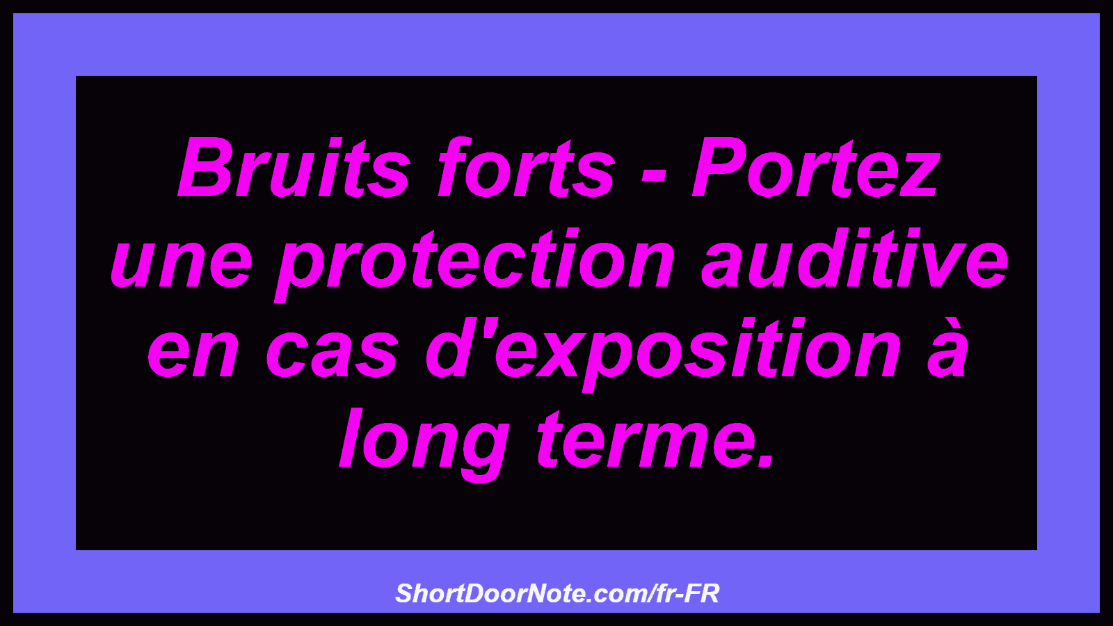 Bruits forts - Portez une protection auditive en cas d'exposition à long terme.

